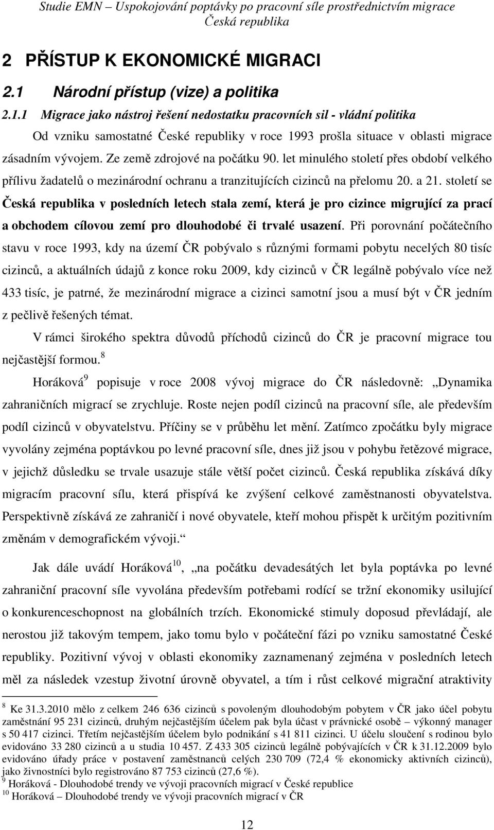 1 Migrace jako nástroj řešení nedostatku pracovních sil - vládní politika Od vzniku samostatné České republiky v roce 1993 prošla situace v oblasti migrace zásadním vývojem.