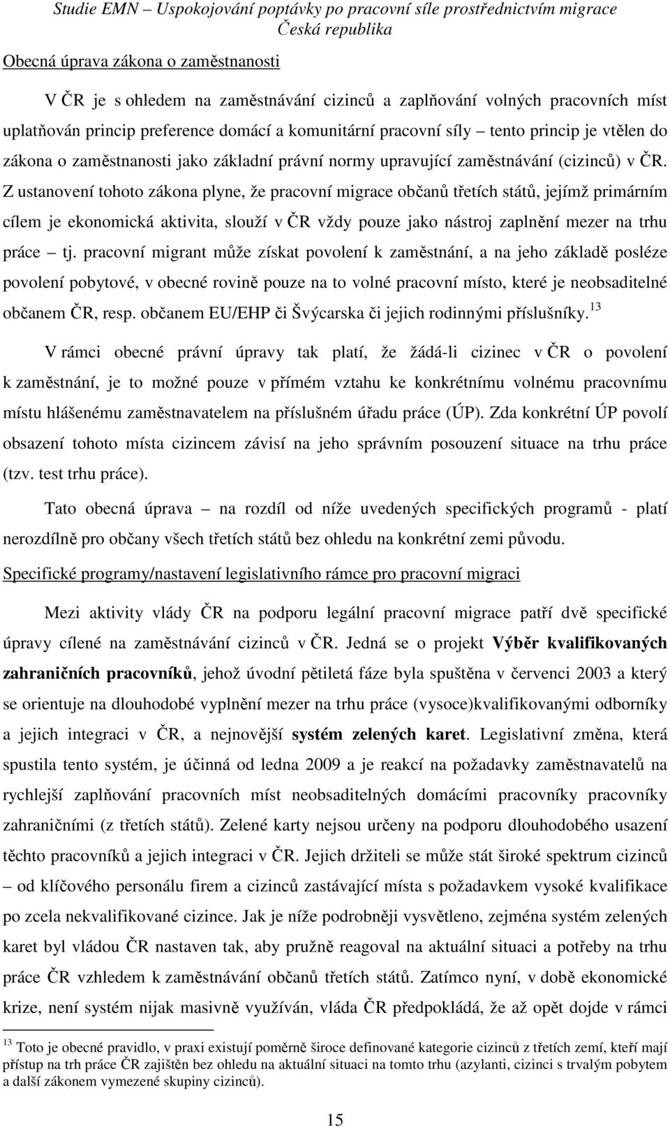 Z ustanovení tohoto zákona plyne, že pracovní migrace občanů třetích států, jejímž primárním cílem je ekonomická aktivita, slouží v ČR vždy pouze jako nástroj zaplnění mezer na trhu práce tj.