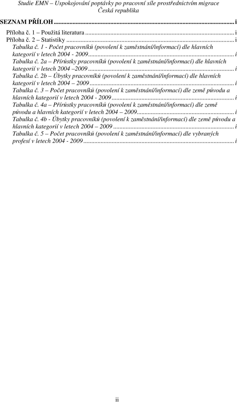 .. i Tabulka č. 3 Počet pracovníků (povolení k zaměstnání/informací) dle země původu a hlavních kategorií v letech 2004-2009... i Tabulka č. 4a Přírůstky pracovníků (povolení k zaměstnání/informací) dle země původu a hlavních kategorií v letech 2004 2009.