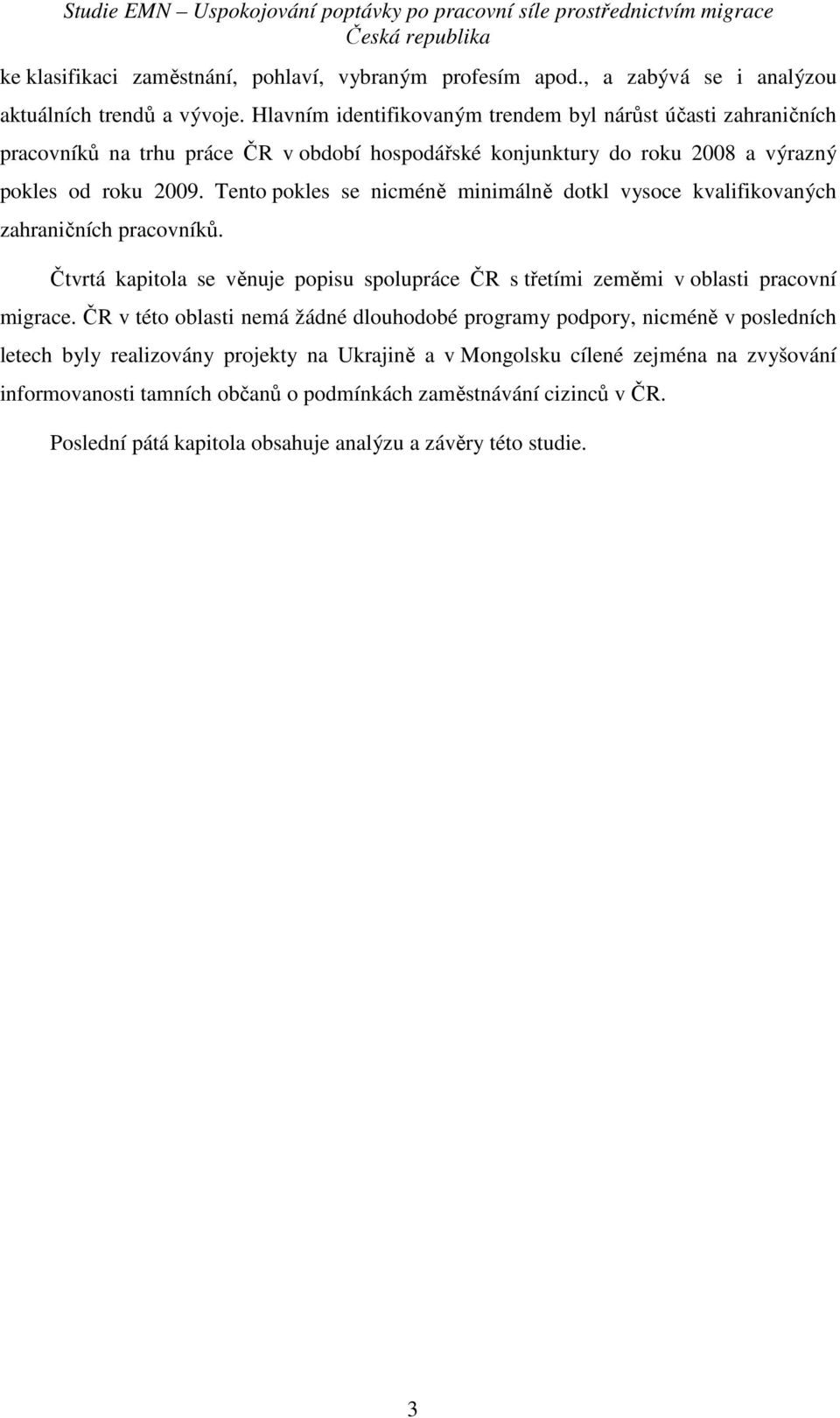 Tento pokles se nicméně minimálně dotkl vysoce kvalifikovaných zahraničních pracovníků. Čtvrtá kapitola se věnuje popisu spolupráce ČR s třetími zeměmi v oblasti pracovní migrace.