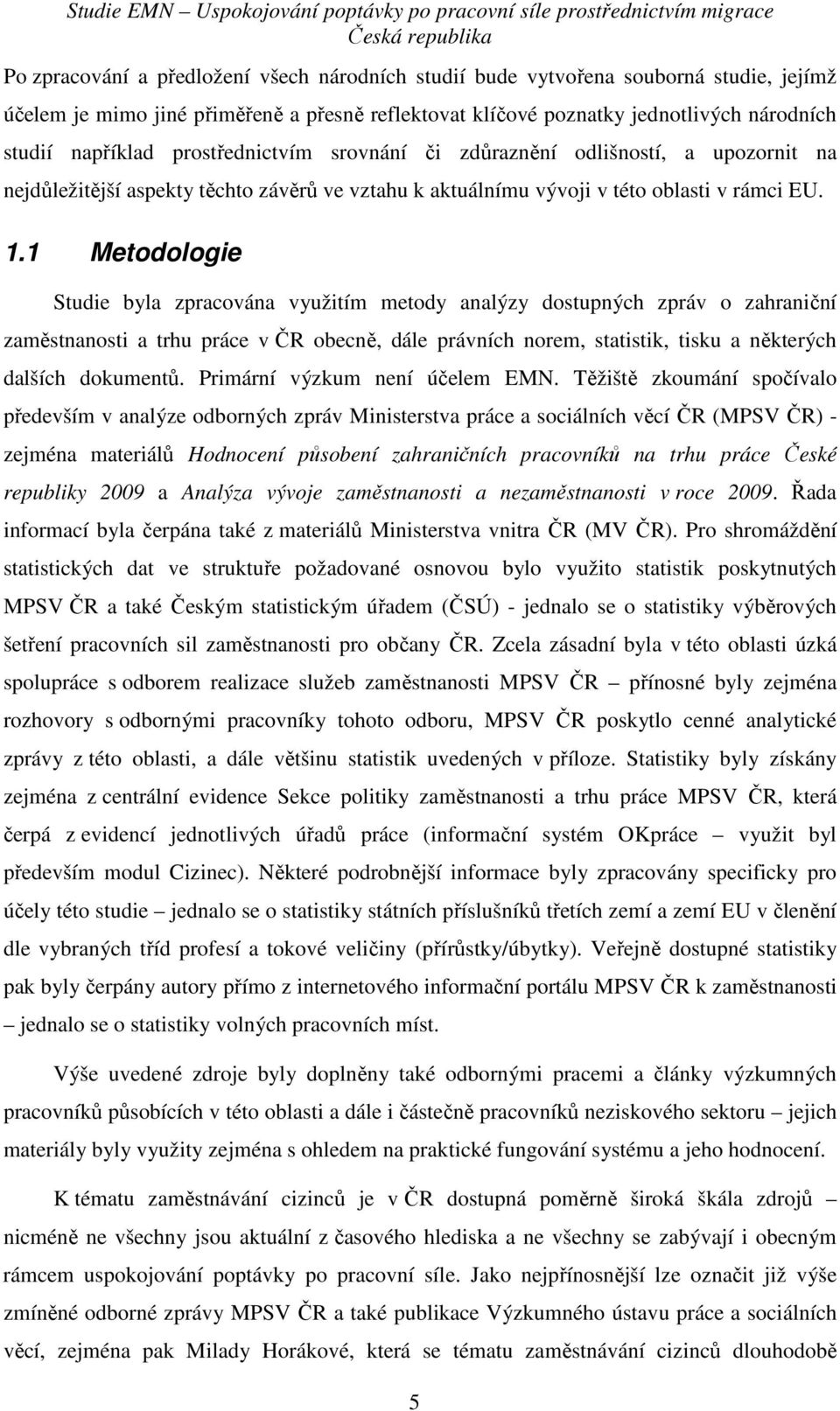 1 Metodologie Studie byla zpracována využitím metody analýzy dostupných zpráv o zahraniční zaměstnanosti a trhu práce v ČR obecně, dále právních norem, statistik, tisku a některých dalších dokumentů.