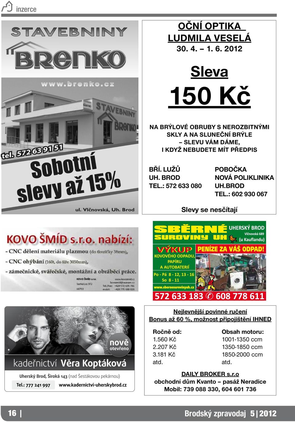 brod tel.: 572 633 080 pobočka nová poliklinika uh.brod tel.: 602 930 067 Slevy se nesčítají Nejlevnější povinné ručení Bonus až 60 %, možnost připojištění IHNED Ročně od: Obsah motoru: 1.