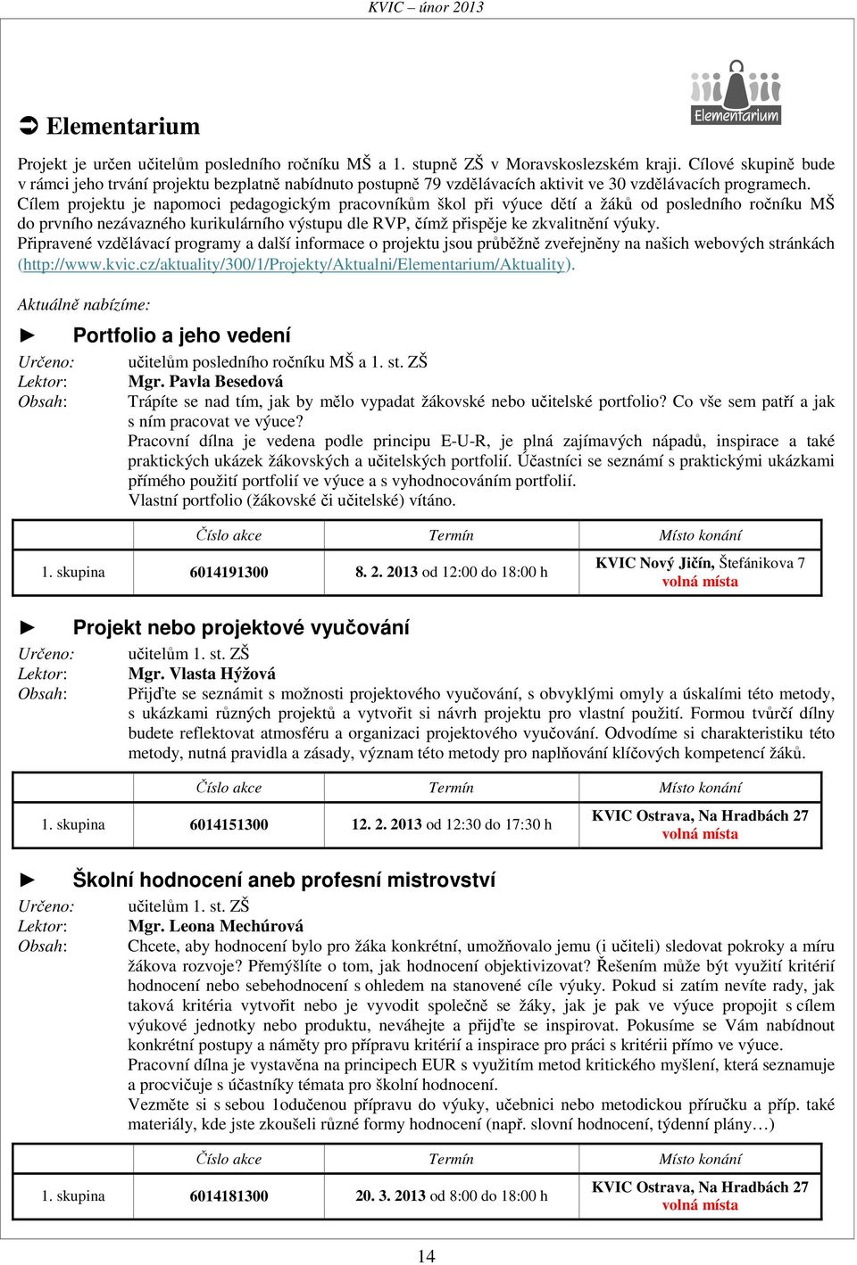 Cílem projektu je napomoci pedagogickým pracovníkům škol při výuce dětí a žáků od posledního ročníku MŠ do prvního nezávazného kurikulárního výstupu dle RVP, čímž přispěje ke zkvalitnění výuky.