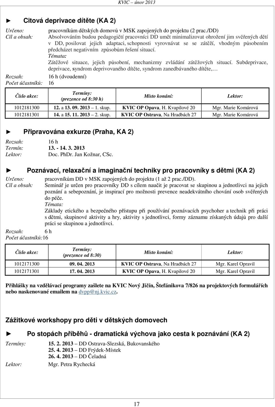 předcházet negativním způsobům řešení situací. Témata: Zátěžové situace, jejich působení, mechanizmy zvládání zátěžových situací.