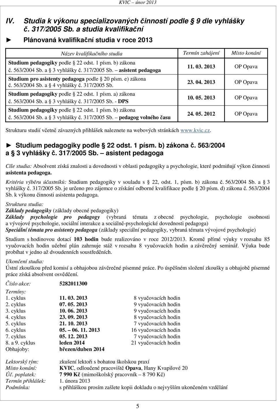 a 3 vyhlášky č. 317/2005 Sb. asistent pedagoga Studium pro asistenty pedagoga podle 20 písm. e) zákona č. 563/2004 Sb. a 4 vyhlášky č. 317/2005 Sb. Studium pedagogiky podle 22 odst. 1 písm.