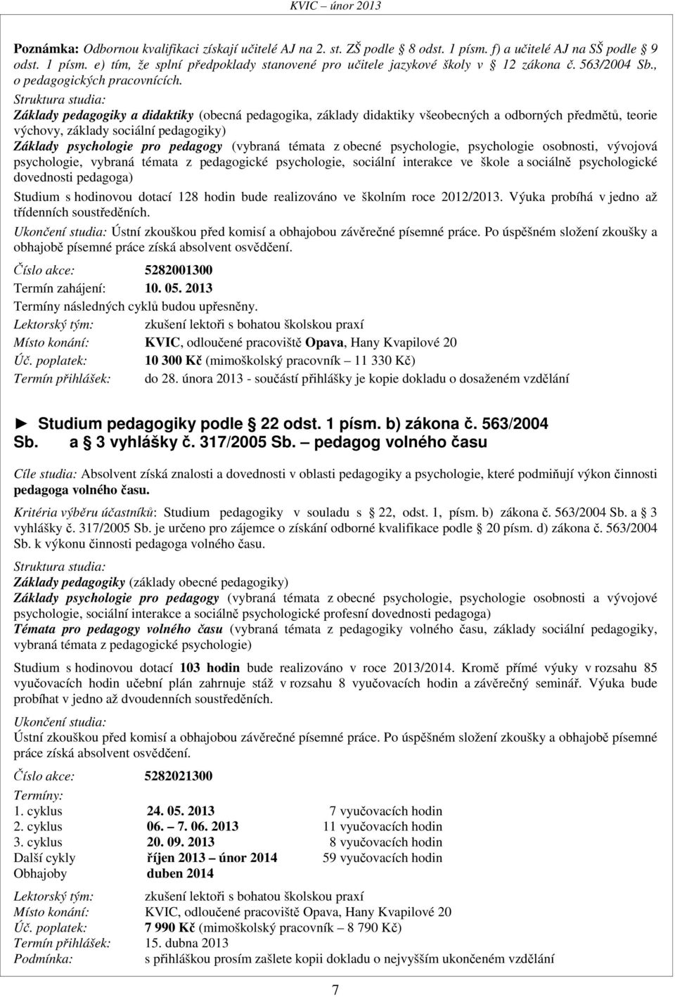 Struktura studia: Základy pedagogiky a didaktiky (obecná pedagogika, základy didaktiky všeobecných a odborných předmětů, teorie výchovy, základy sociální pedagogiky) Základy psychologie pro pedagogy