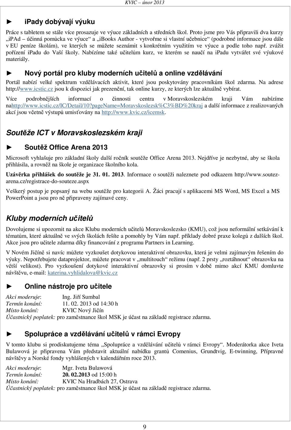 konkrétním využitím ve výuce a podle toho např. zvážit pořízení ipadu do Vaší školy. Nabízíme také učitelům kurz, ve kterém se naučí na ipadu vytvářet své výukové materiály.