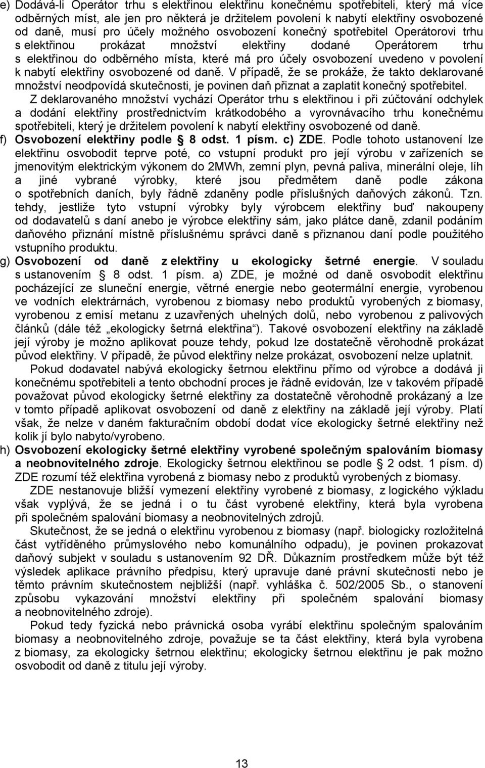 povolení k nabytí elektřiny osvobozené od daně. V případě, ţe se prokáţe, ţe takto deklarované mnoţství neodpovídá skutečnosti, je povinen daň přiznat a zaplatit konečný spotřebitel.