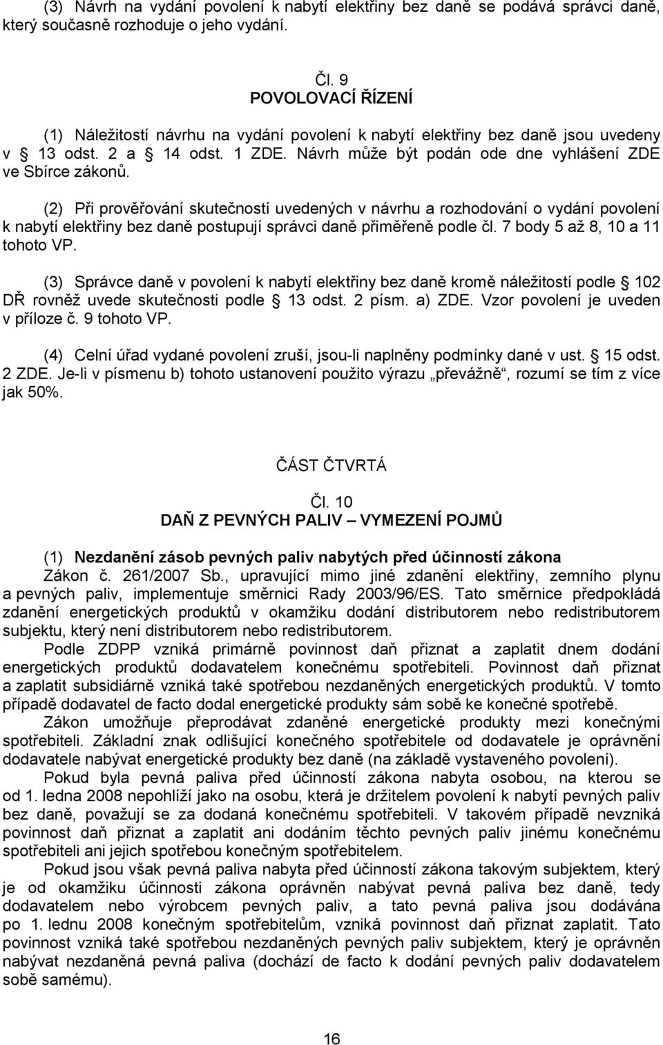 (2) Při prověřování skutečností uvedených v návrhu a rozhodování o vydání povolení k nabytí elektřiny bez daně postupují správci daně přiměřeně podle čl. 7 body 5 aţ 8, 10 a 11 tohoto VP.