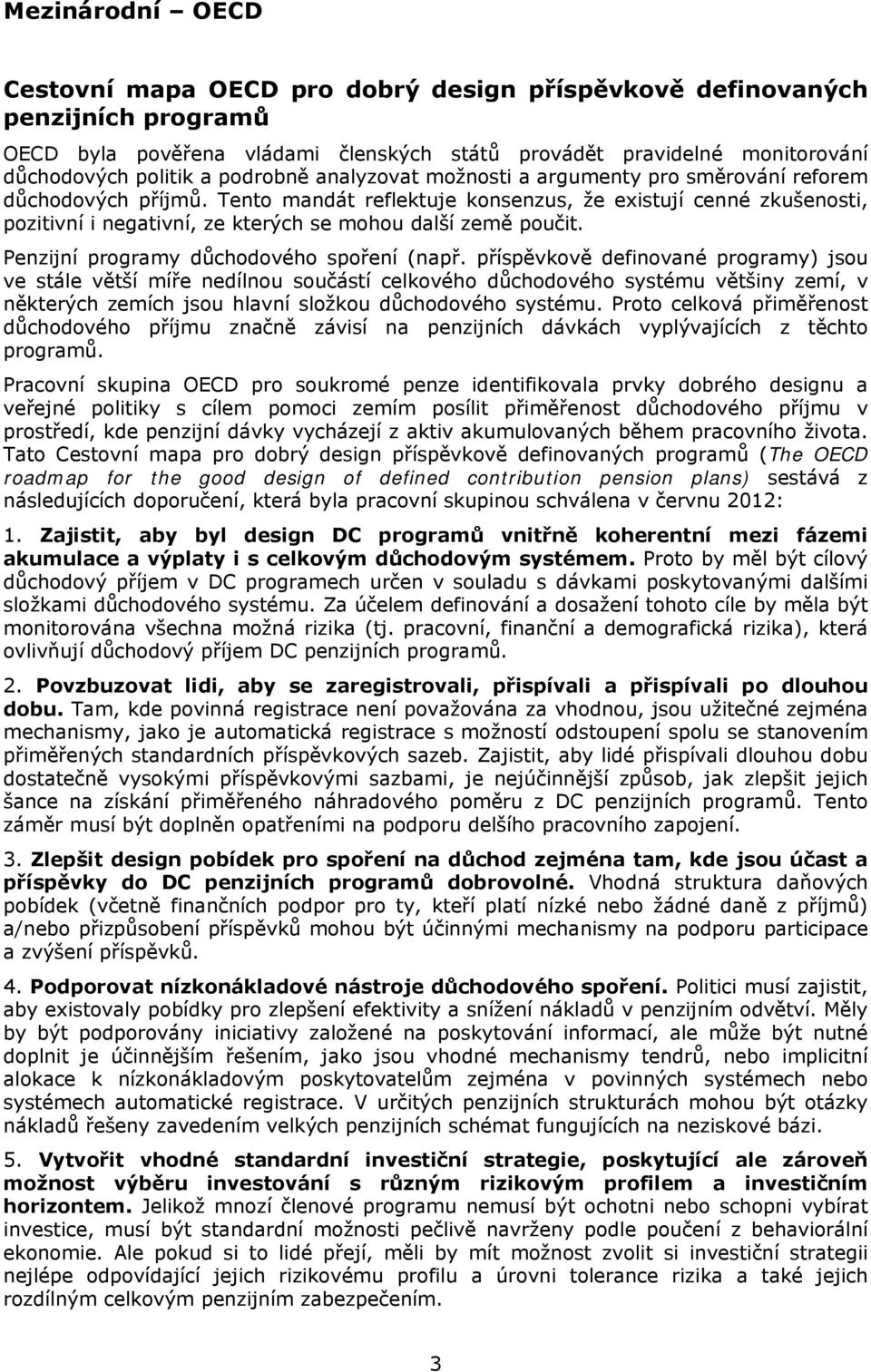 Tento mandát reflektuje konsenzus, že existují cenné zkušenosti, pozitivní i negativní, ze kterých se mohou další země poučit. Penzijní programy důchodového spoření (např.