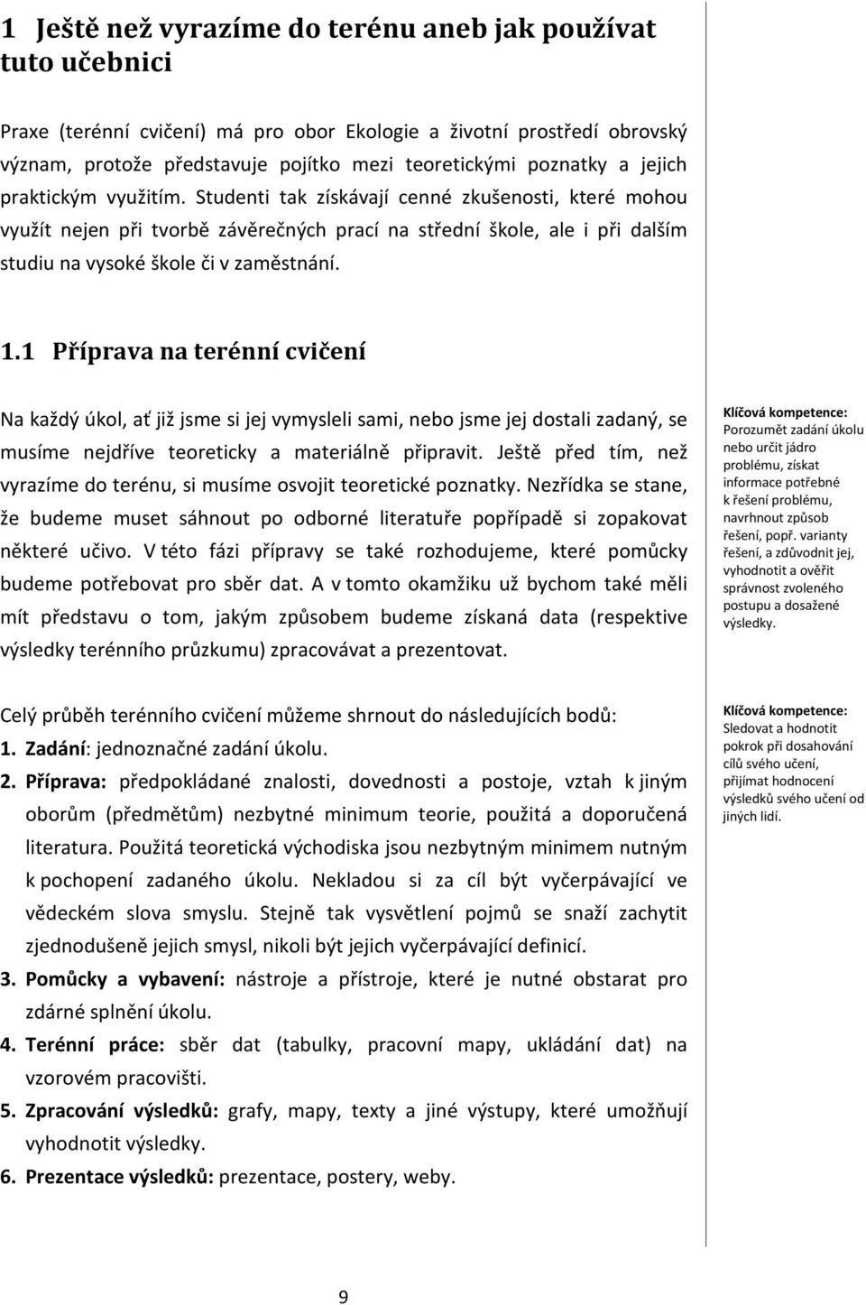 1.1 Příprava na terénní cvičení Na každý úkol, ať již jsme si jej vymysleli sami, nebo jsme jej dostali zadaný, se musíme nejdříve teoreticky a materiálně připravit.