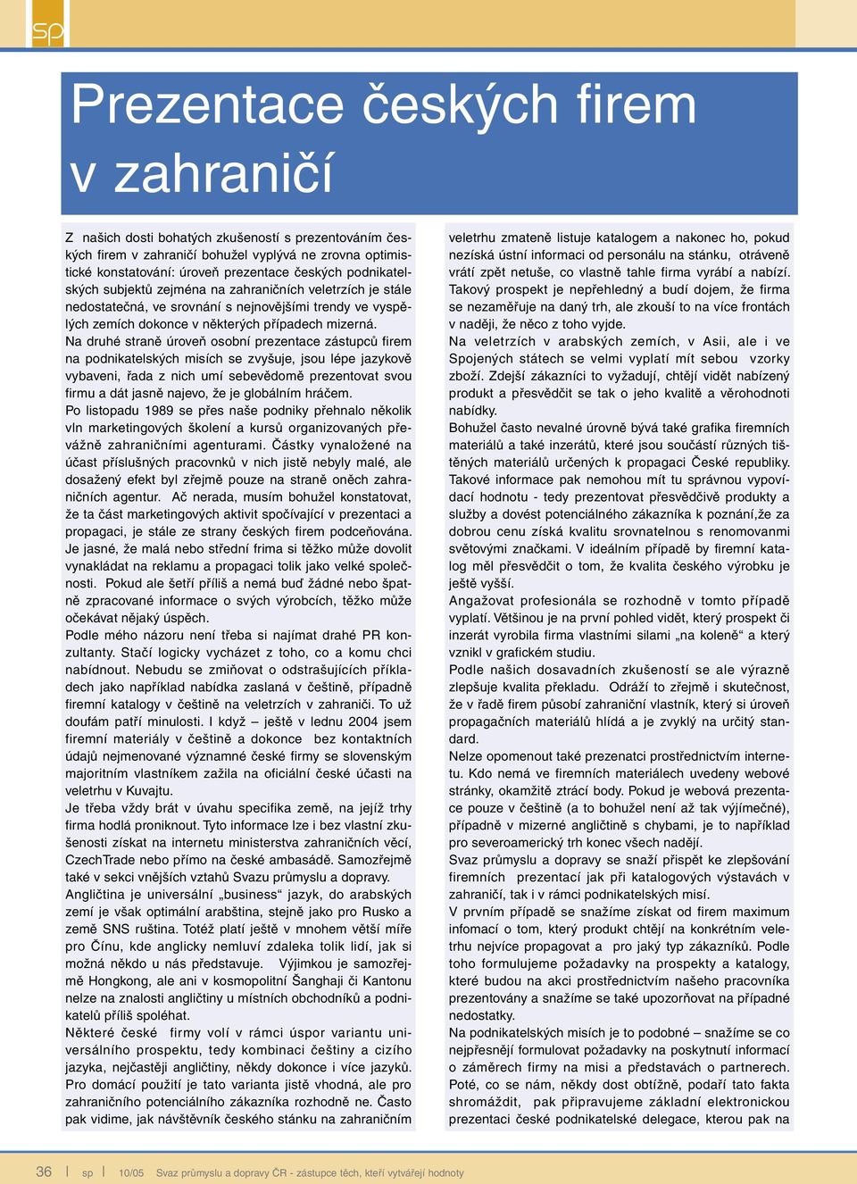 Na druhé straně úroveň osobní prezentace zástupců firem na podnikatelských misích se zvyšuje, jsou lépe jazykově vybaveni, řada z nich umí sebevědomě prezentovat svou firmu a dát jasně najevo, že je