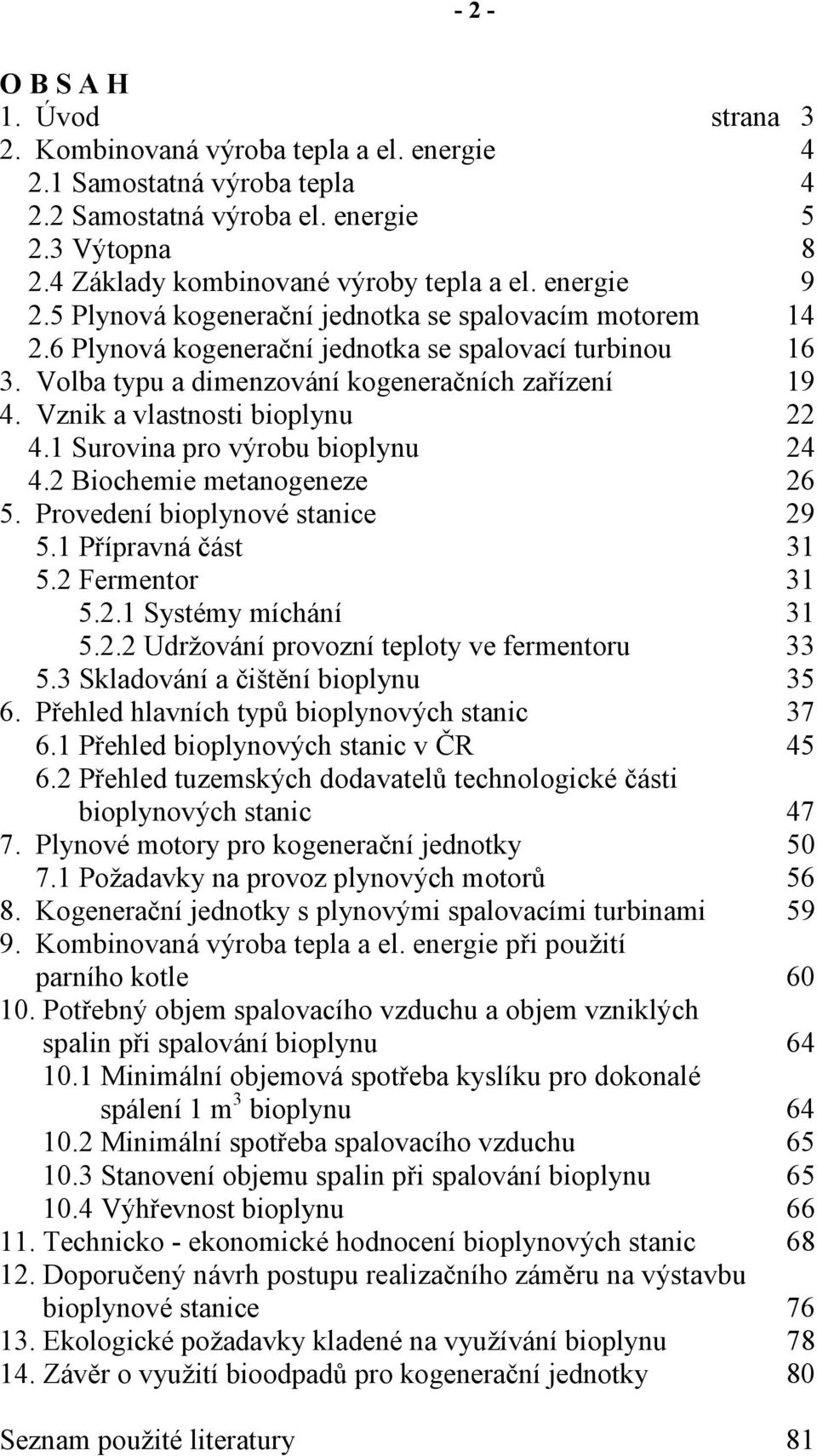 Vznik a vlastnosti bioplynu 22 4.1 Surovina pro výrobu bioplynu 24 4.2 Biochemie metanogeneze 26 5. Provedení bioplynové stanice 29 5.1 Přípravná část 31 5.2 Fermentor 31 5.2.1 Systémy míchání 31 5.2.2 Udržování provozní teploty ve fermentoru 33 5.