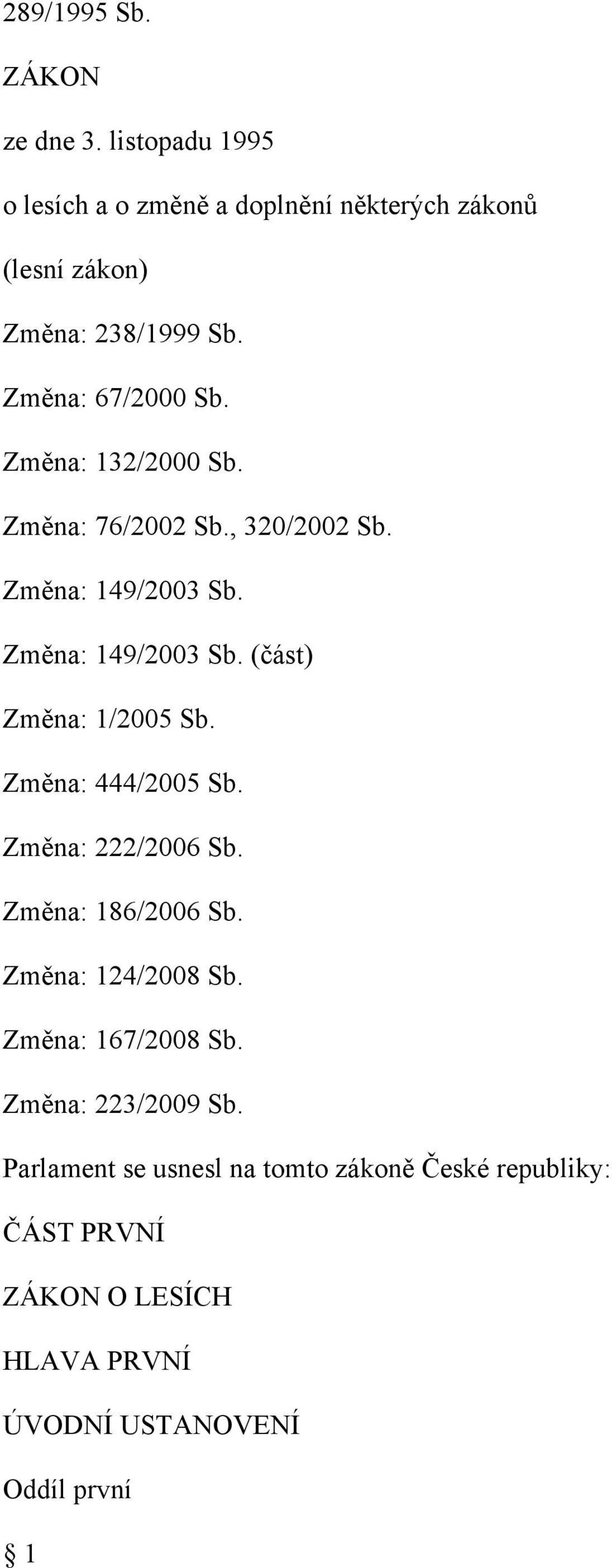 Změna: 444/2005 Sb. Změna: 222/2006 Sb. Změna: 186/2006 Sb. Změna: 124/2008 Sb. Změna: 167/2008 Sb. Změna: 223/2009 Sb.