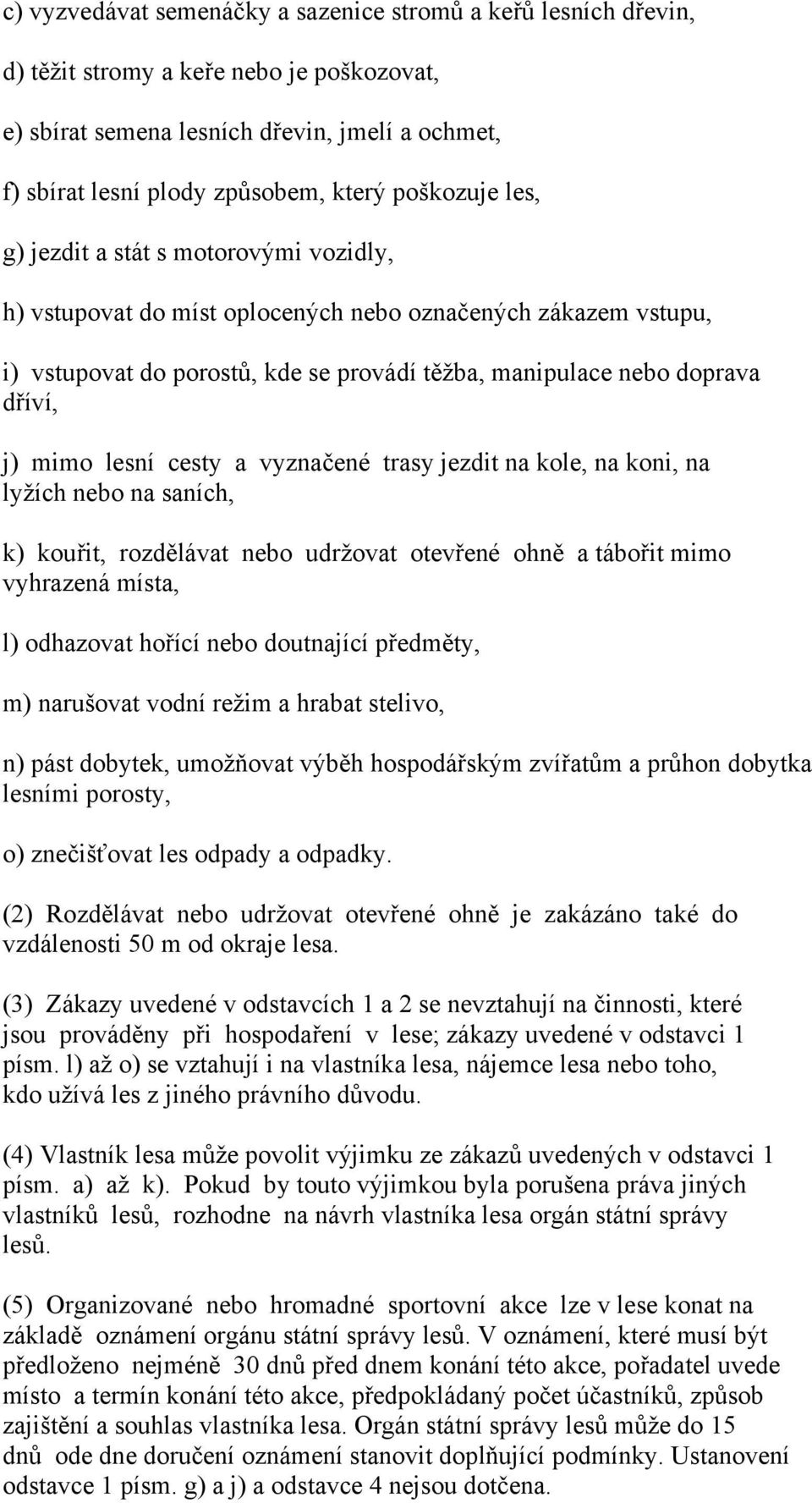 mimo lesní cesty a vyznačené trasy jezdit na kole, na koni, na lyžích nebo na saních, k) kouřit, rozdělávat nebo udržovat otevřené ohně a tábořit mimo vyhrazená místa, l) odhazovat hořící nebo