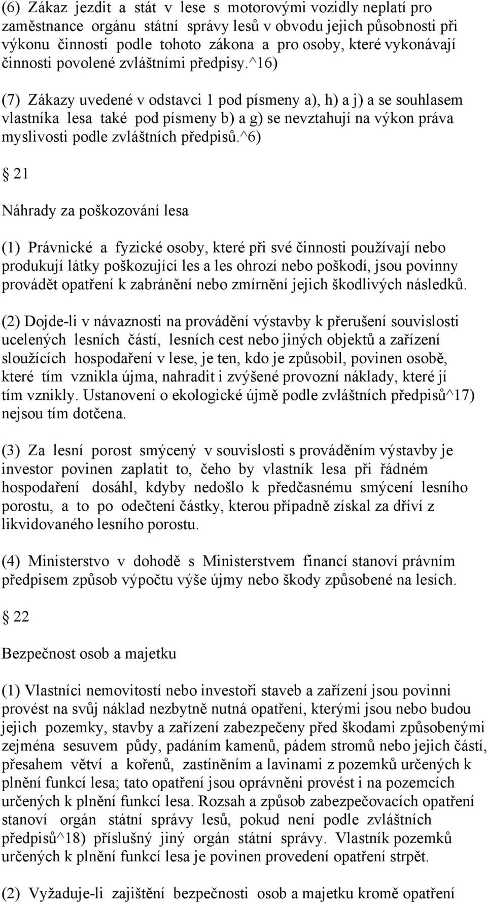 ^16) (7) Zákazy uvedené v odstavci 1 pod písmeny a), h) a j) a se souhlasem vlastníka lesa také pod písmeny b) a g) se nevztahují na výkon práva myslivosti podle zvláštních předpisů.