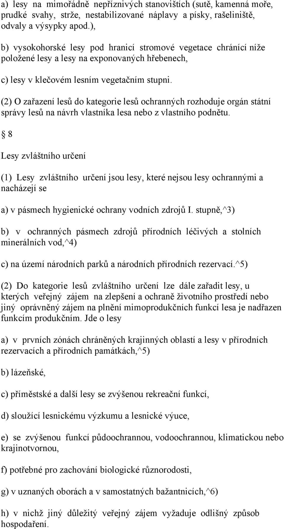 (2) O zařazení lesů do kategorie lesů ochranných rozhoduje orgán státní správy lesů na návrh vlastníka lesa nebo z vlastního podnětu.