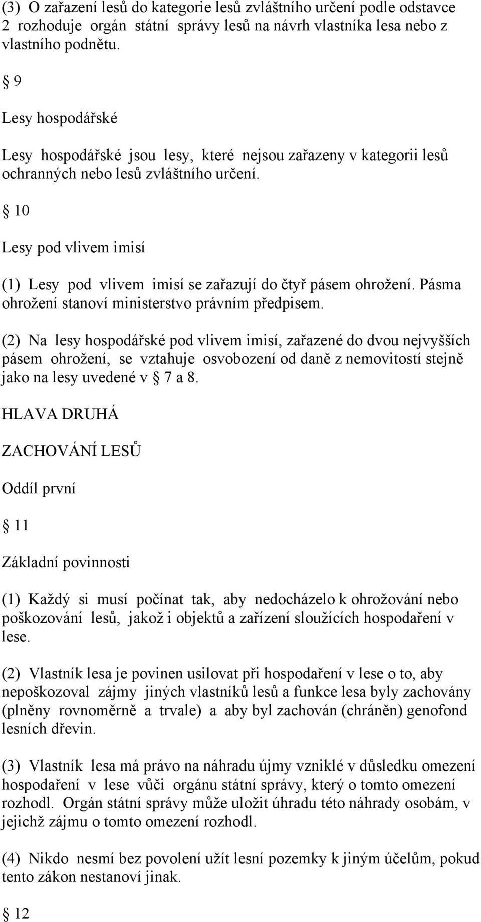 10 Lesy pod vlivem imisí (1) Lesy pod vlivem imisí se zařazují do čtyř pásem ohrožení. Pásma ohrožení stanoví ministerstvo právním předpisem.