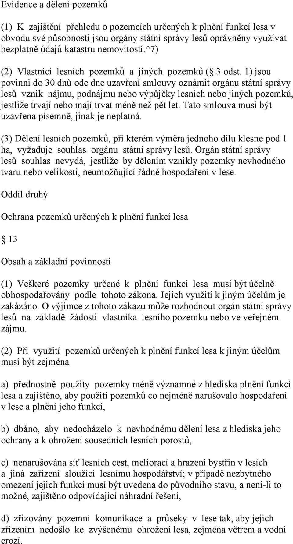 1) jsou povinni do 30 dnů ode dne uzavření smlouvy oznámit orgánu státní správy lesů vznik nájmu, podnájmu nebo výpůjčky lesních nebo jiných pozemků, jestliže trvají nebo mají trvat méně než pět let.