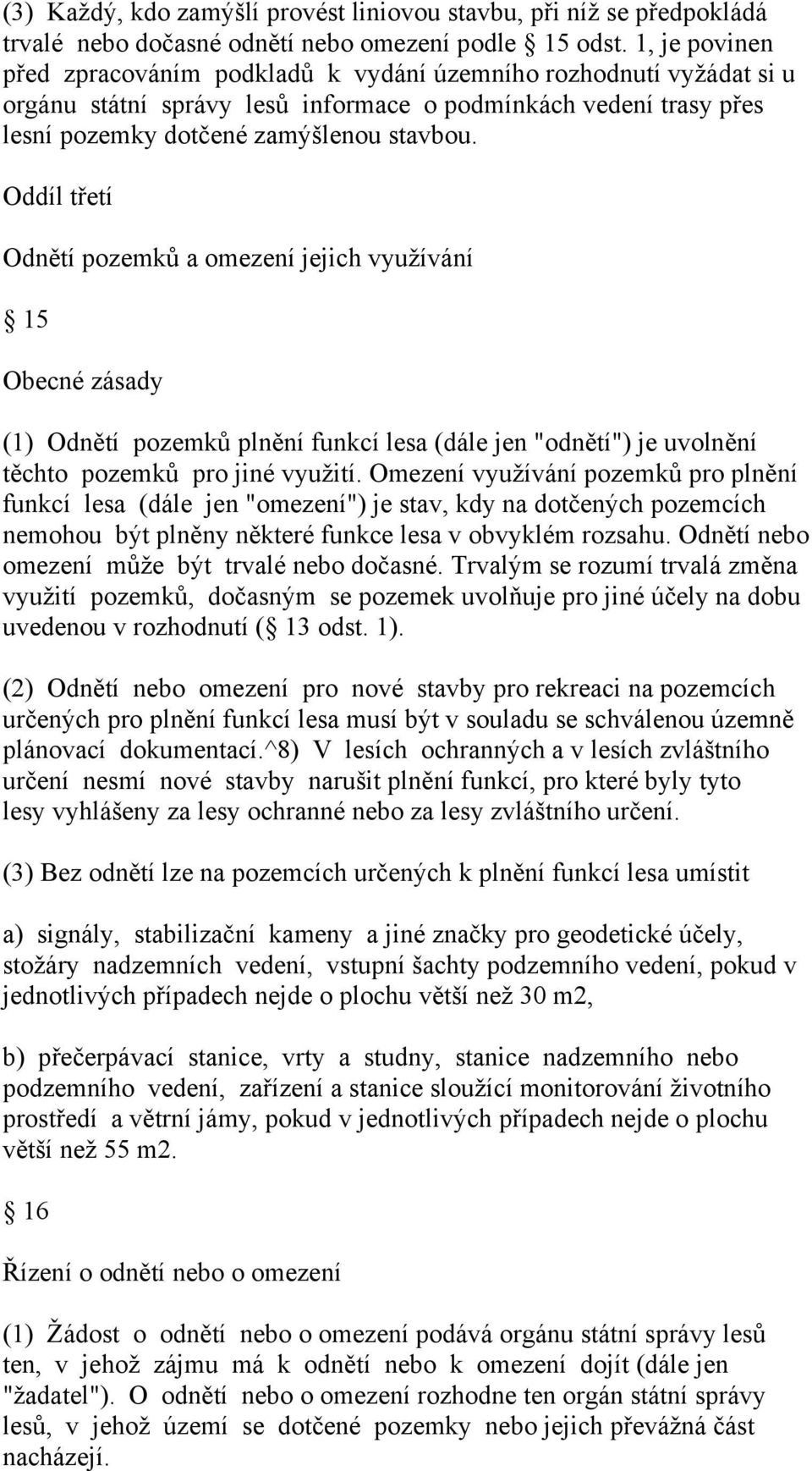 Oddíl třetí Odnětí pozemků a omezení jejich využívání 15 Obecné zásady (1) Odnětí pozemků plnění funkcí lesa (dále jen "odnětí") je uvolnění těchto pozemků pro jiné využití.