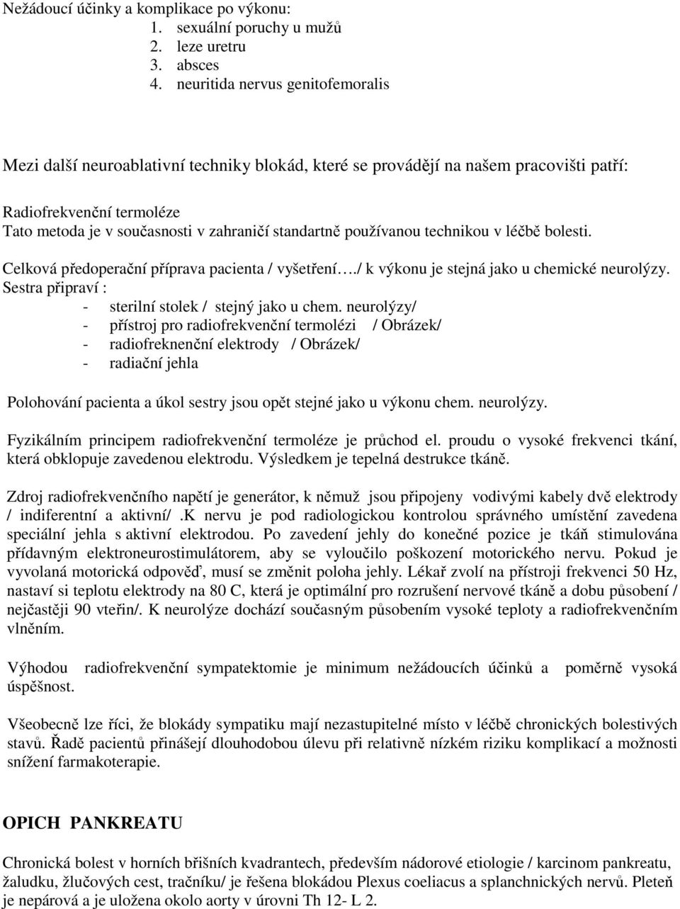 používanou technikou v léčbě bolesti. Celková předoperační příprava pacienta / vyšetření./ k výkonu je stejná jako u chemické neurolýzy. Sestra připraví : - sterilní stolek / stejný jako u chem.