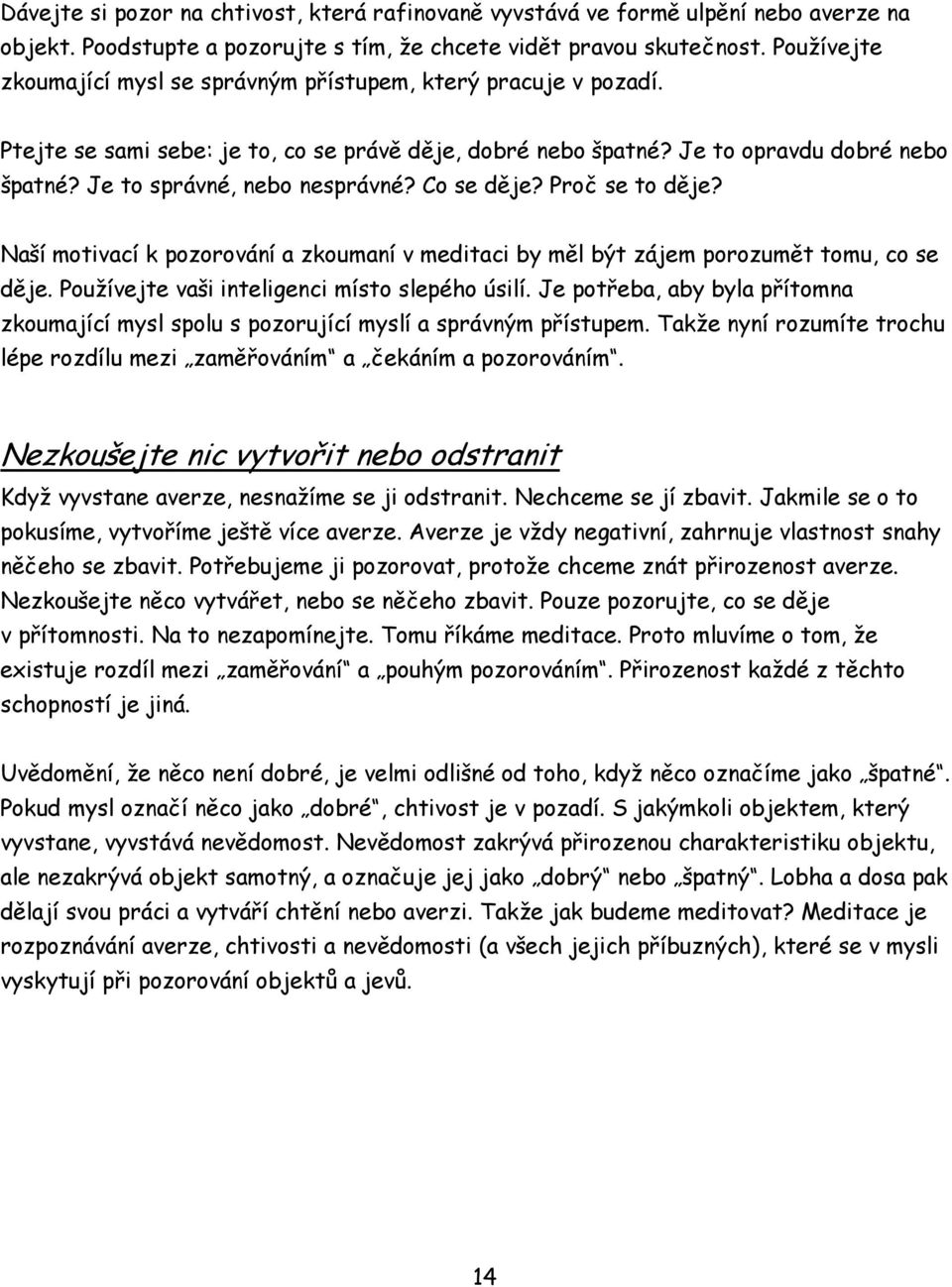 Je to správné, nebo nesprávné? Co se děje? Proč se to děje? Naší motivací k pozorování a zkoumaní v meditaci by měl být zájem porozumět tomu, co se děje.