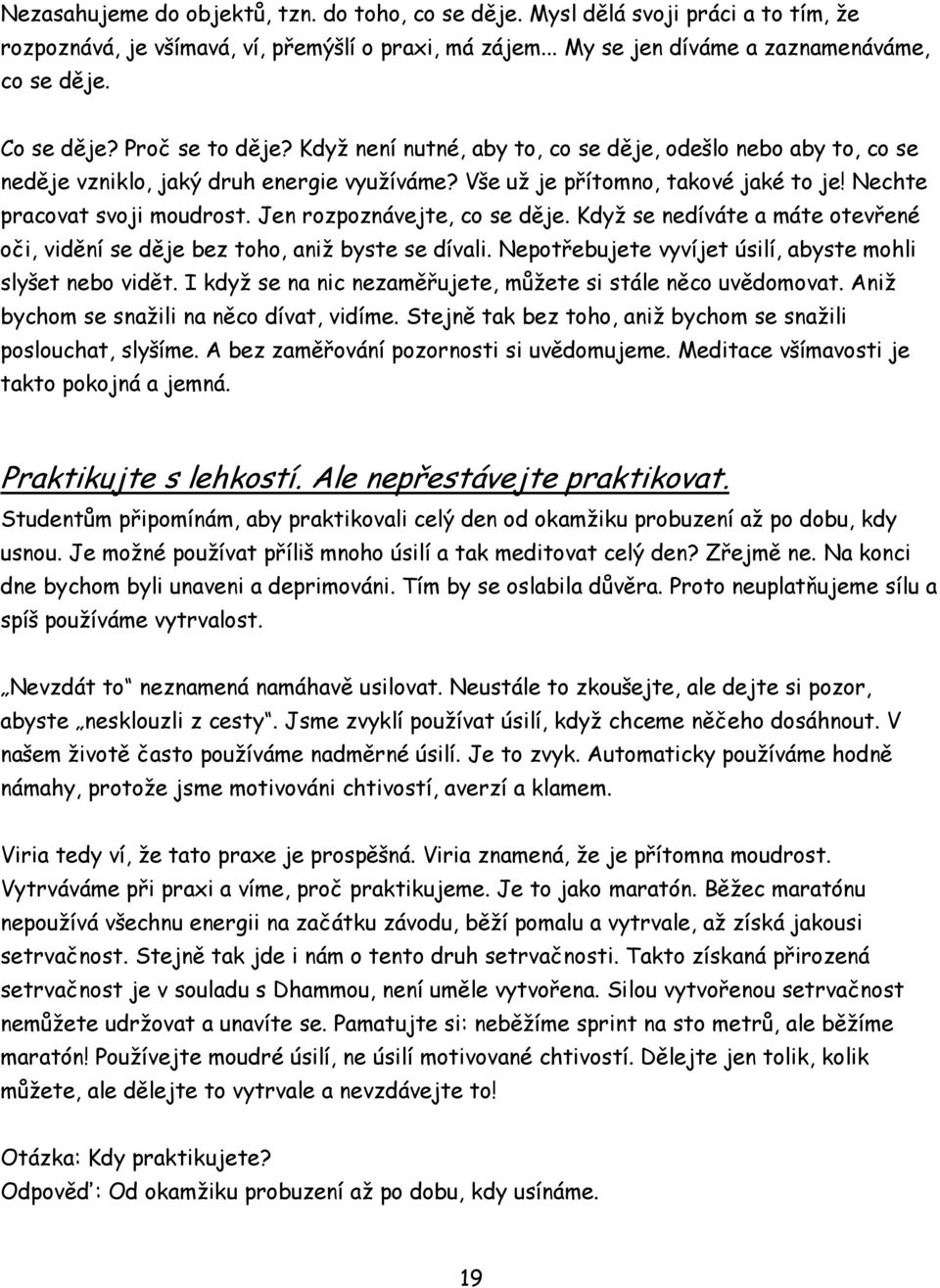 Nechte pracovat svoji moudrost. Jen rozpoznávejte, co se děje. Když se nedíváte a máte otevřené oči, vidění se děje bez toho, aniž byste se dívali.