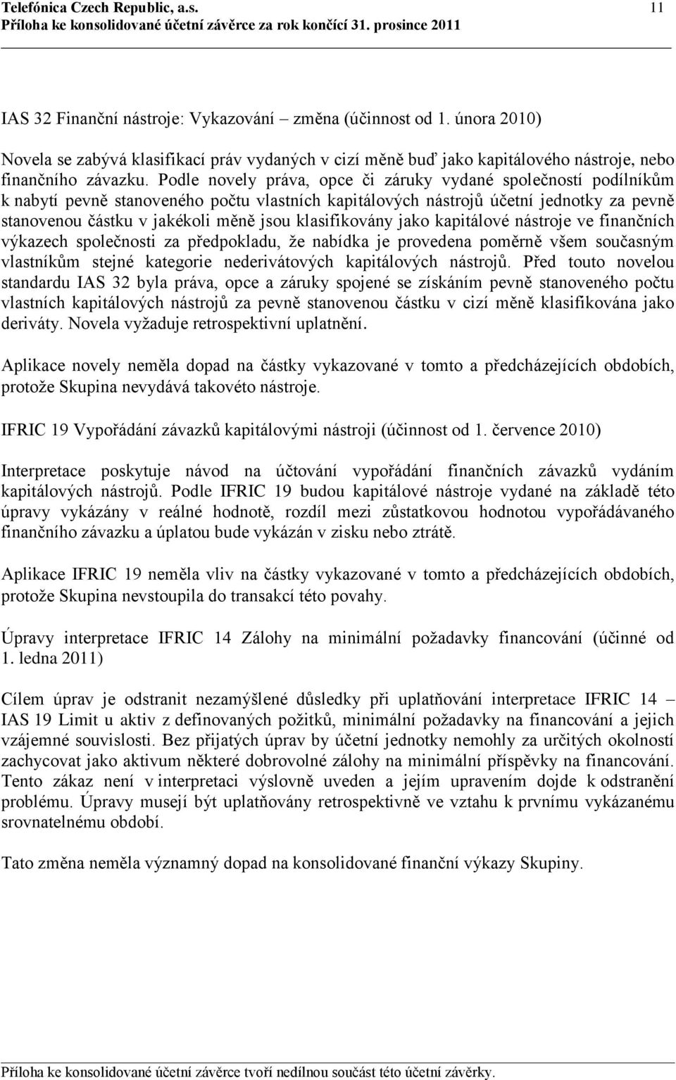 Podle novely práva, opce či záruky vydané společností podílníkům k nabytí pevně stanoveného počtu vlastních kapitálových nástrojů účetní jednotky za pevně stanovenou částku v jakékoli měně jsou