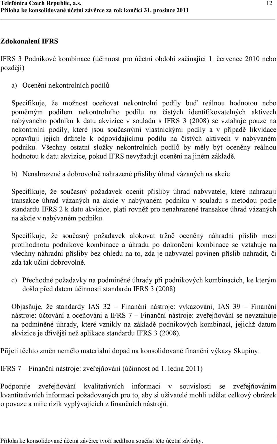 identifikovatelných aktivech nabývaného podniku k datu akvizice v souladu s IFRS 3 (2008) se vztahuje pouze na nekontrolní podíly, které jsou současnými vlastnickými podíly a v případě likvidace