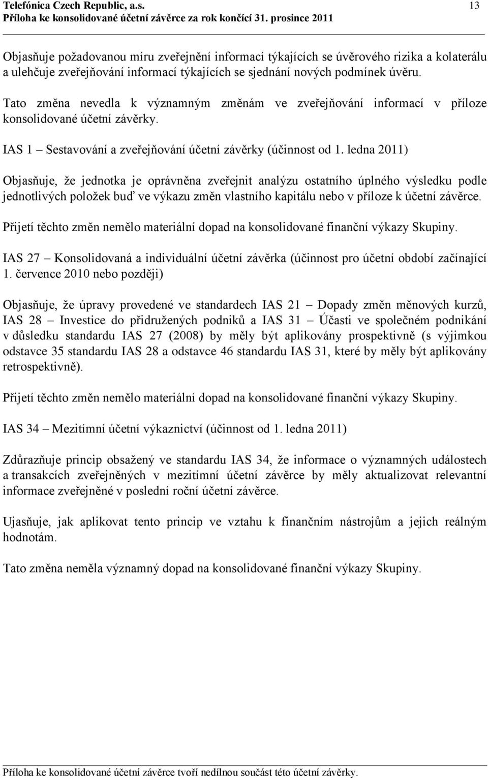 Tato změna nevedla k významným změnám ve zveřejňování informací v příloze konsolidované účetní závěrky. IAS 1 Sestavování a zveřejňování účetní závěrky (účinnost od 1.