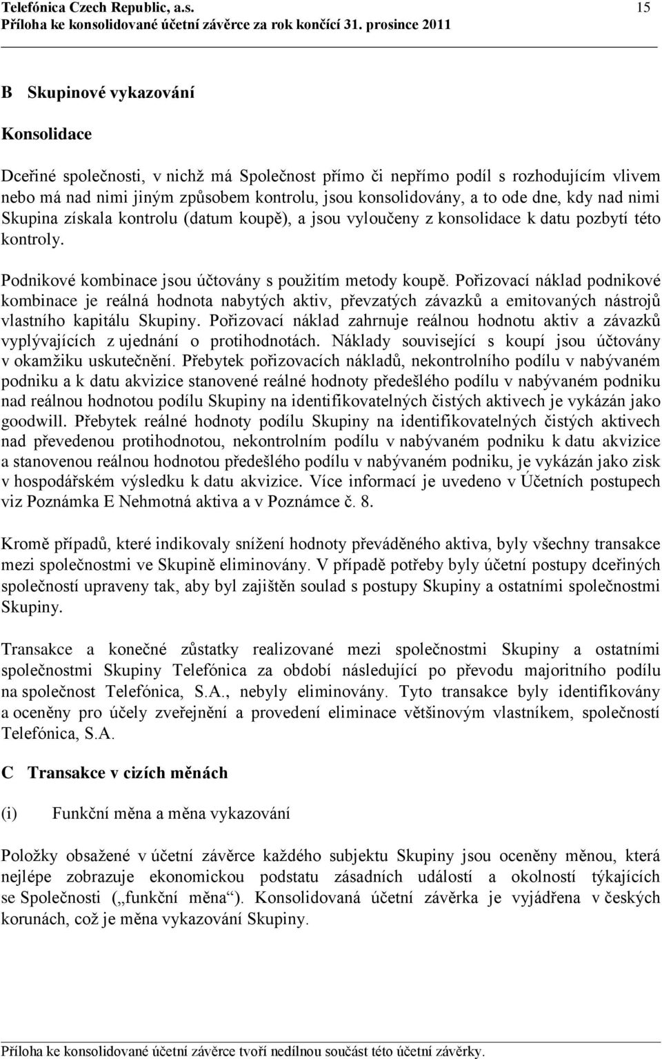 dne, kdy nad nimi Skupina získala kontrolu (datum koupě), a jsou vyloučeny z konsolidace k datu pozbytí této kontroly. Podnikové kombinace jsou účtovány s použitím metody koupě.