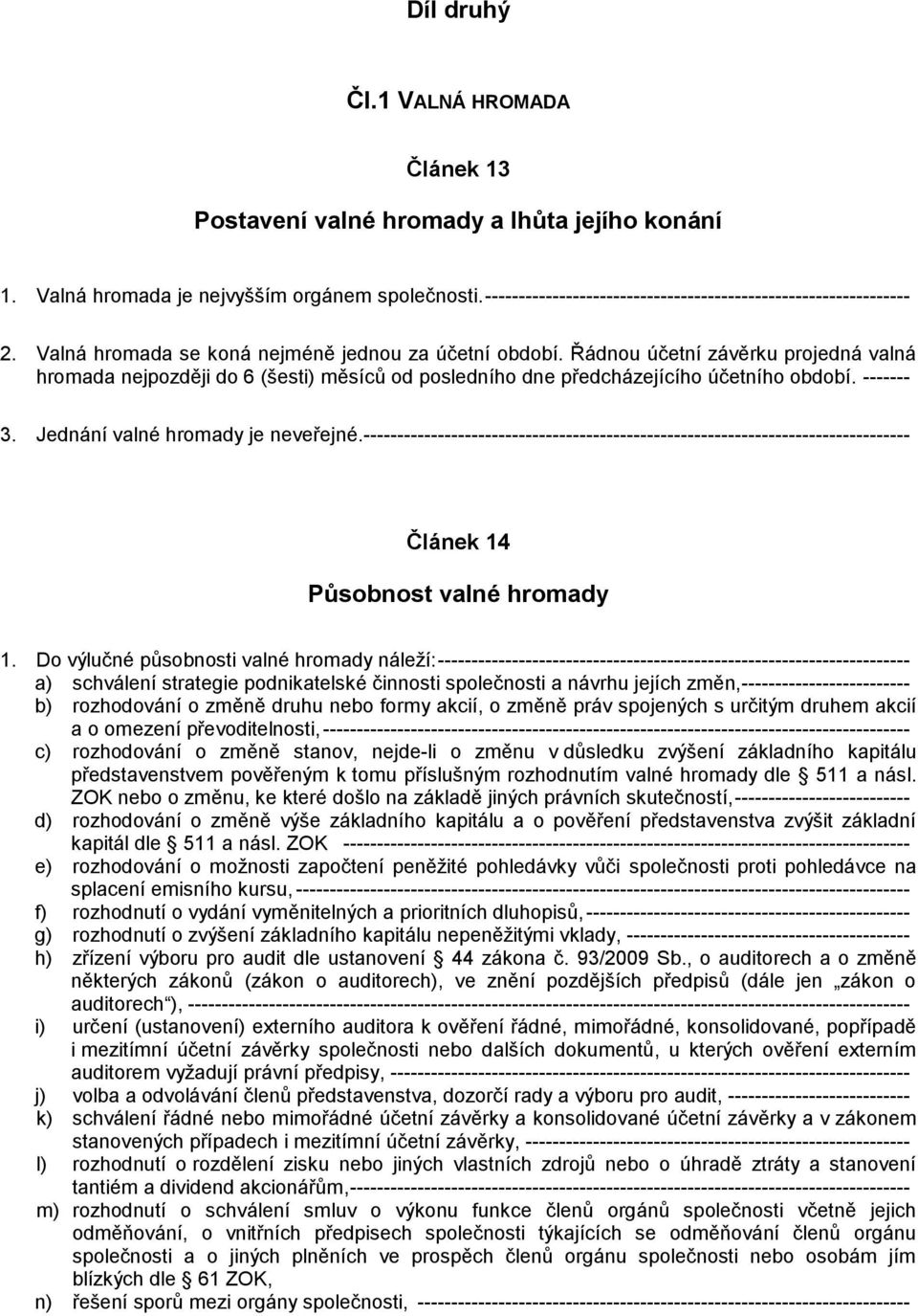 Řádnou účetní závěrku projedná valná hromada nejpozději do 6 (šesti) měsíců od posledního dne předcházejícího účetního období. ------- 3. Jednání valné hromady je neveřejné.