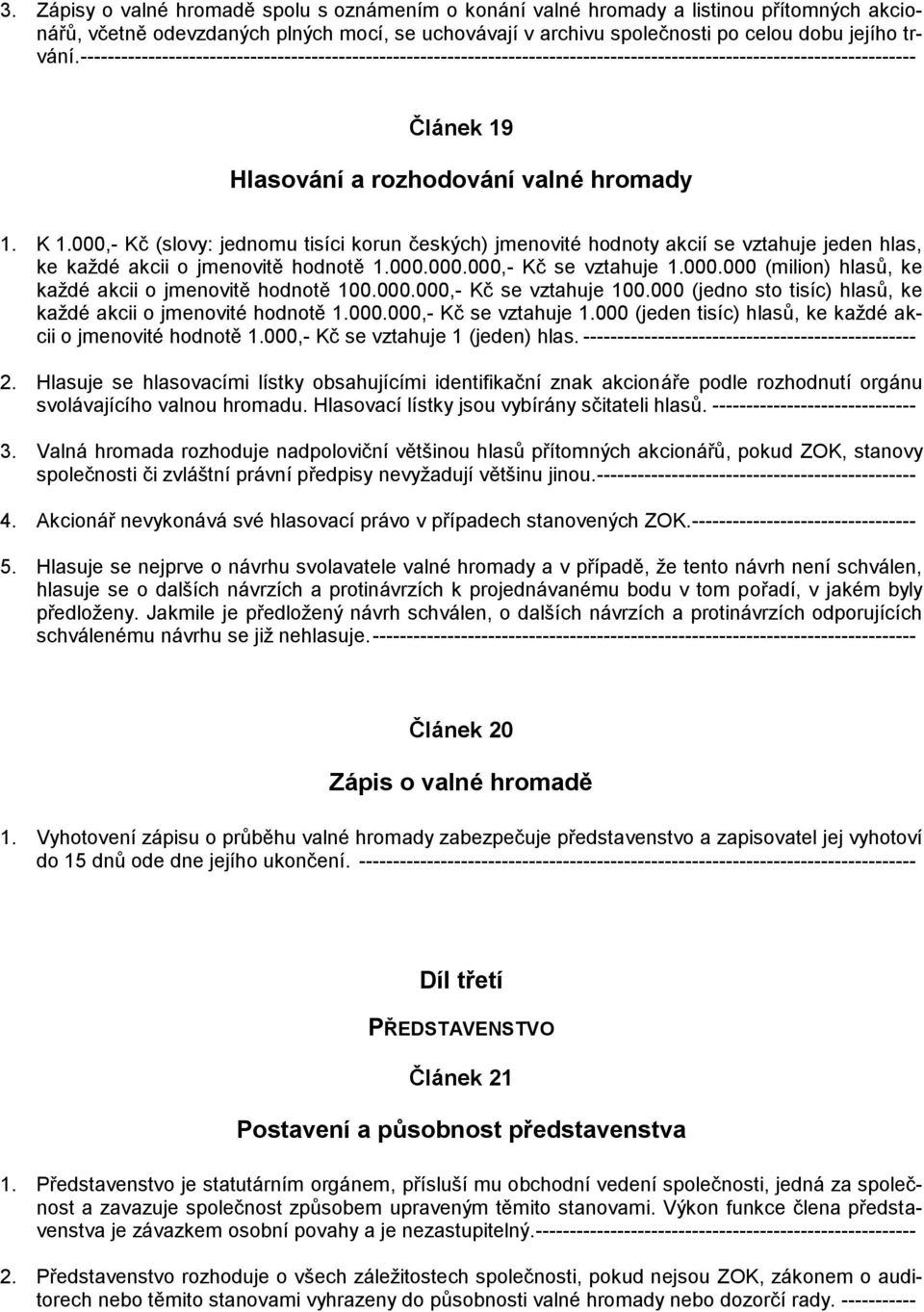 000,- Kč (slovy: jednomu tisíci korun českých) jmenovité hodnoty akcií se vztahuje jeden hlas, ke každé akcii o jmenovitě hodnotě 1.000.000.000,- Kč se vztahuje 1.000.000 (milion) hlasů, ke každé akcii o jmenovitě hodnotě 100.