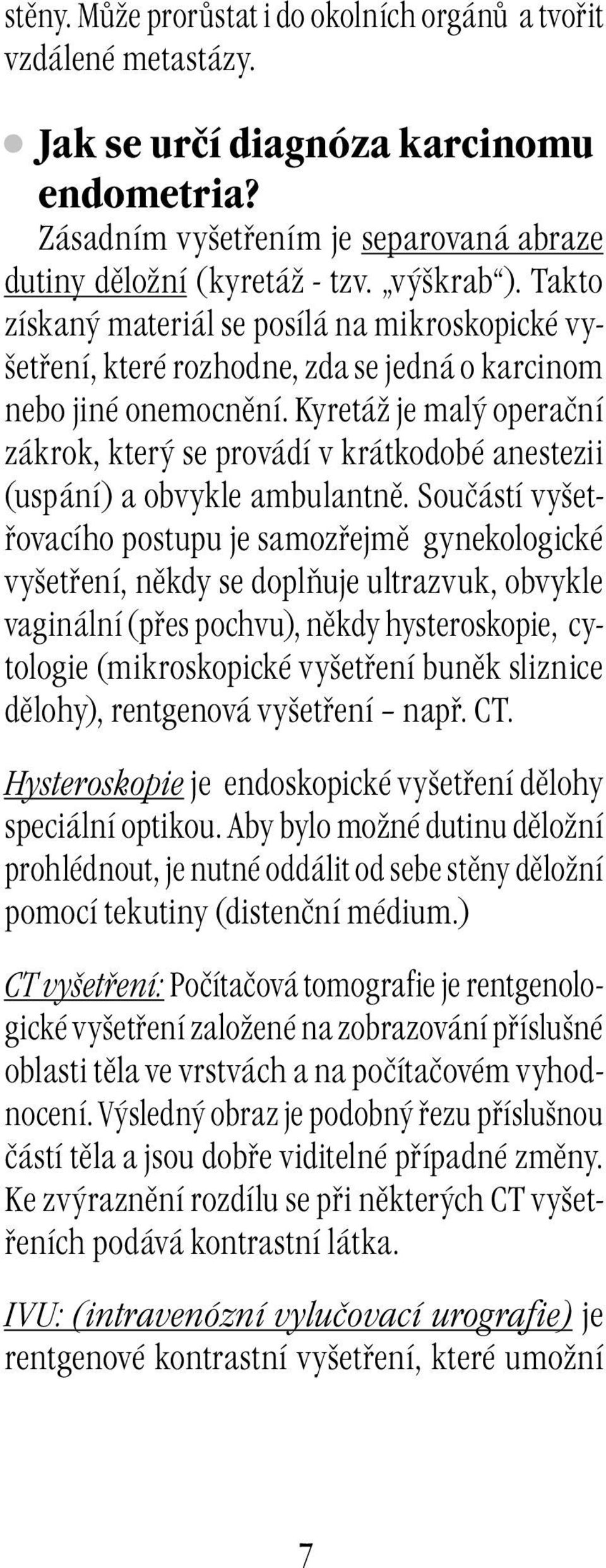 Kyretáž je malý operační zákrok, který se provádí v krátkodobé anestezii (uspání) a obvykle ambulantně.