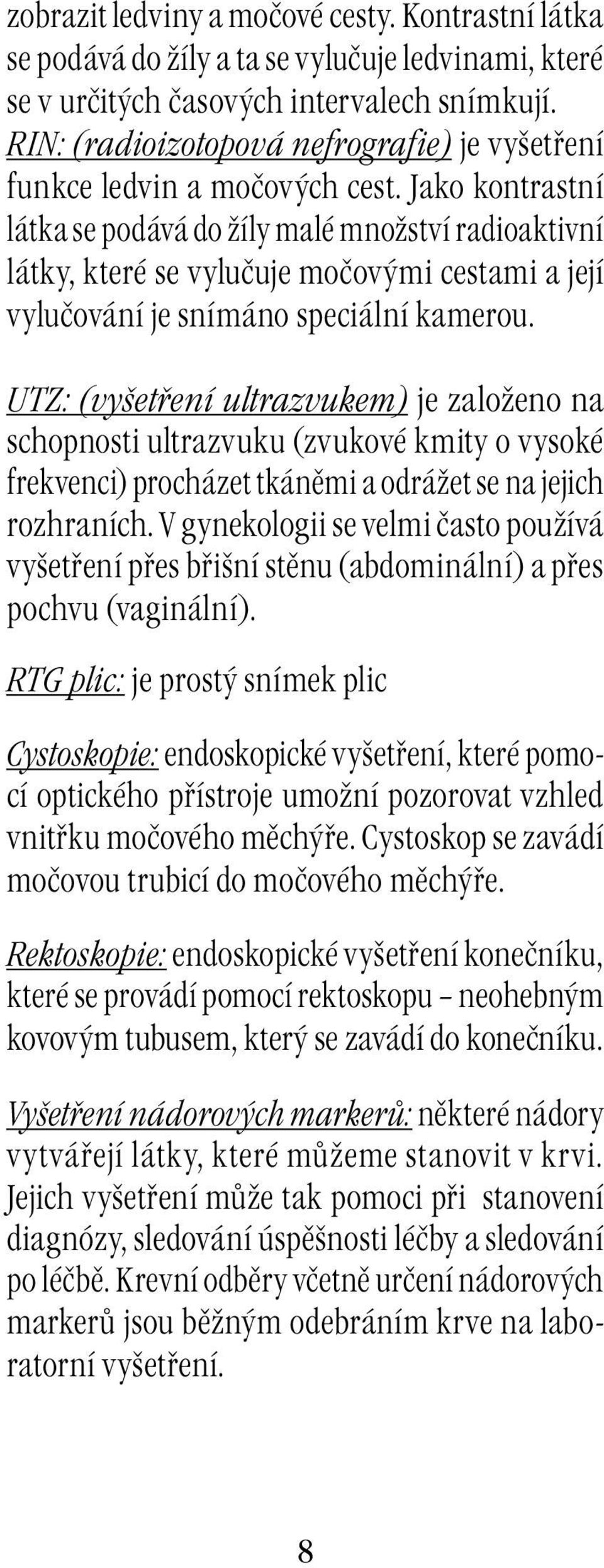 Jako kontrastní látka se podává do žíly malé množství radioaktivní látky, které se vylučuje močovými cestami a její vylučování je snímáno speciální kamerou.