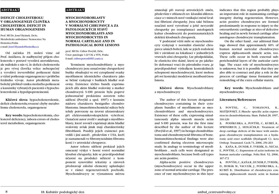 Aničkova, že nadbytečný příjem cholesterolu v potravě vyvolává aterosklerozu, ale málokdo z nás ví, že deficit cholesterolu je pro vývoj člověka velice nebezpečný a vyvolává ireversibilní poškození