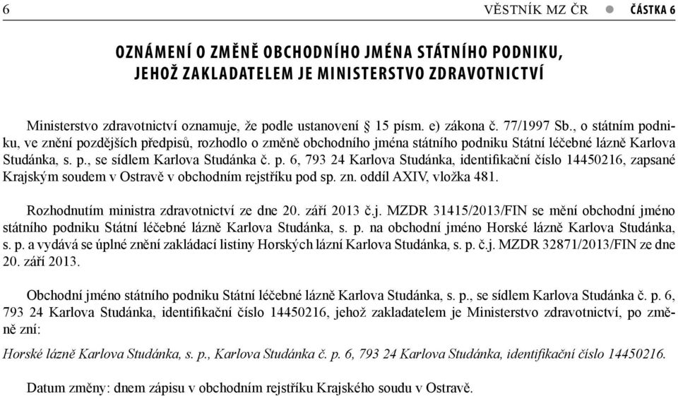 p. 6, 793 24 Karlova Studánka, identifikační číslo 14450216, zapsané Krajským soudem v Ostravě v obchodním rejstříku pod sp. zn. oddíl AXIV, vložka 481. Rozhodnutím ministra zdravotnictví ze dne 20.