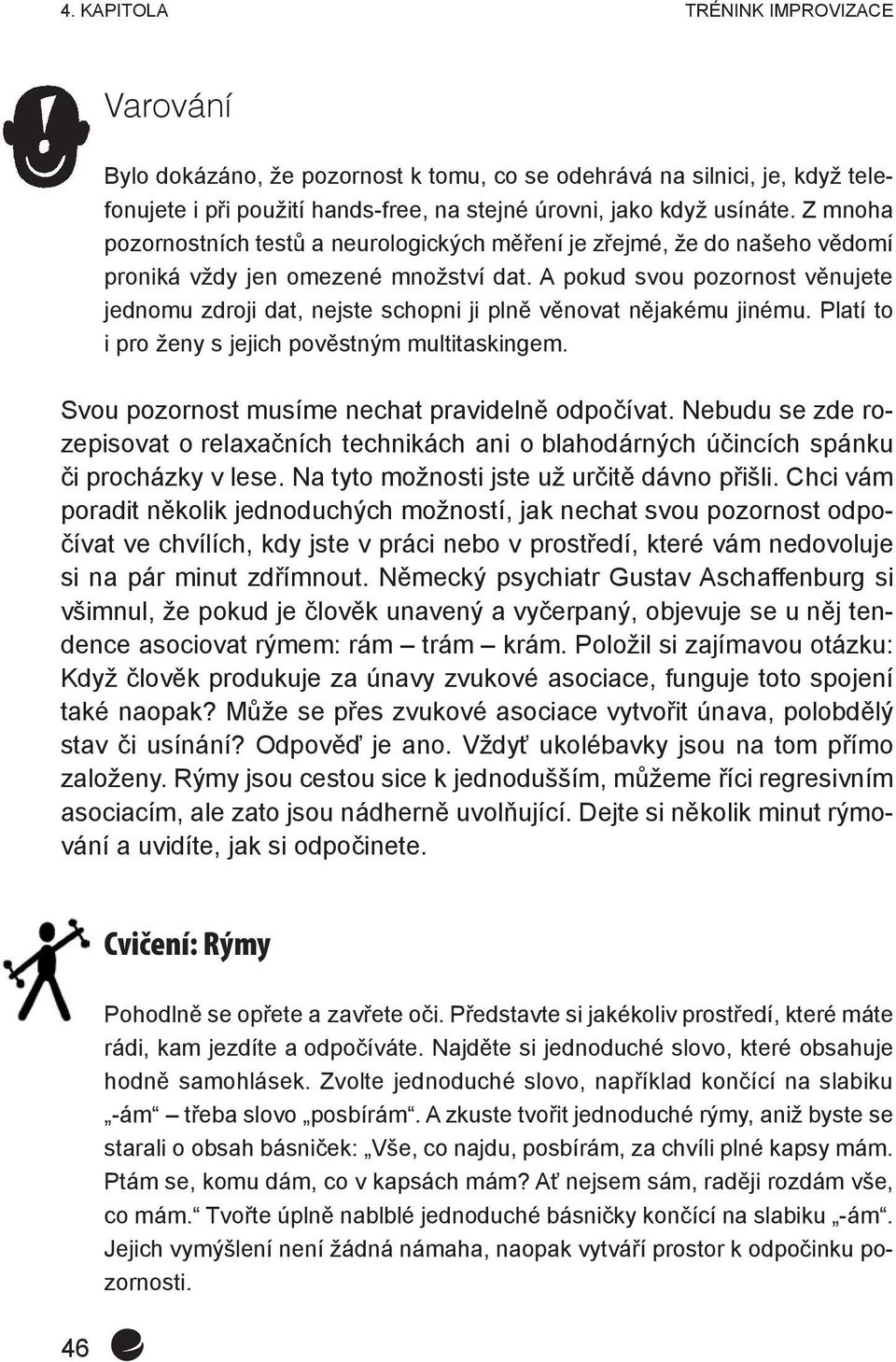 A pokud svou pozornost věnujete jednomu zdroji dat, nejste schopni ji plně věnovat nějakému jinému. Platí to i pro ženy s jejich pověstným multitaskingem.