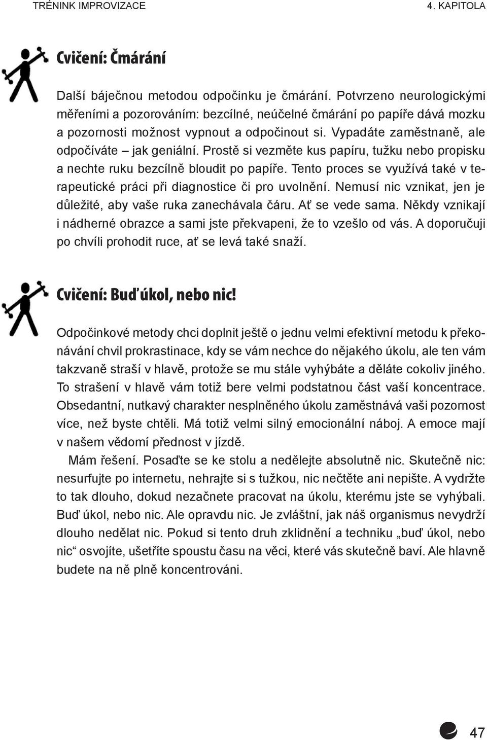 Prostě si vezměte kus papíru, tužku nebo propisku a nechte ruku bezcílně bloudit po papíře. Tento proces se využívá také v terapeutické práci při diagnostice či pro uvolnění.