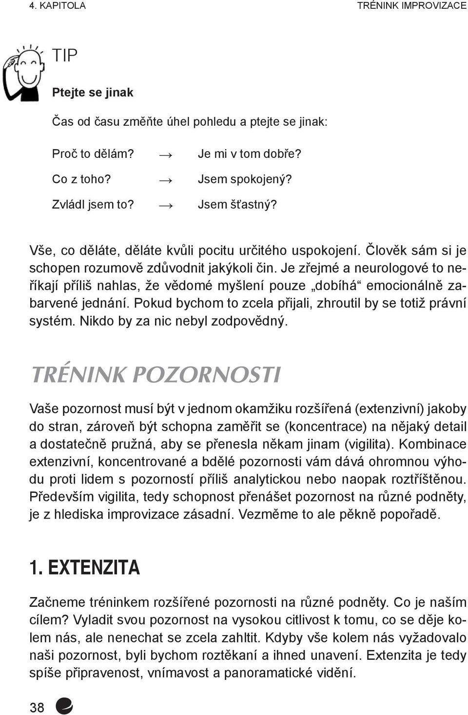 Je zřejmé a neurologové to neříkají příliš nahlas, že vědomé myšlení pouze dobíhá emocionálně zabarvené jednání. Pokud bychom to zcela přijali, zhroutil by se totiž právní systém.