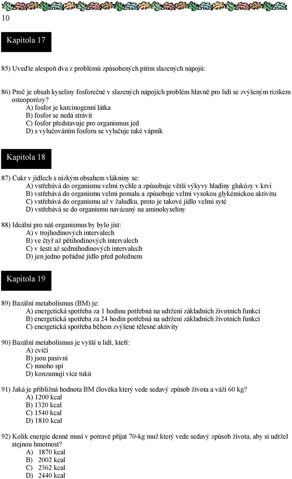 vlákniny se: A) vstřebává do organismu velmi rychle a způsobuje větší výkyvy hladiny glukózy v krvi B) vstřebává do organismu velmi pomalu a způsobuje velmi vysokou glykémickou aktivitu C) vstřebává