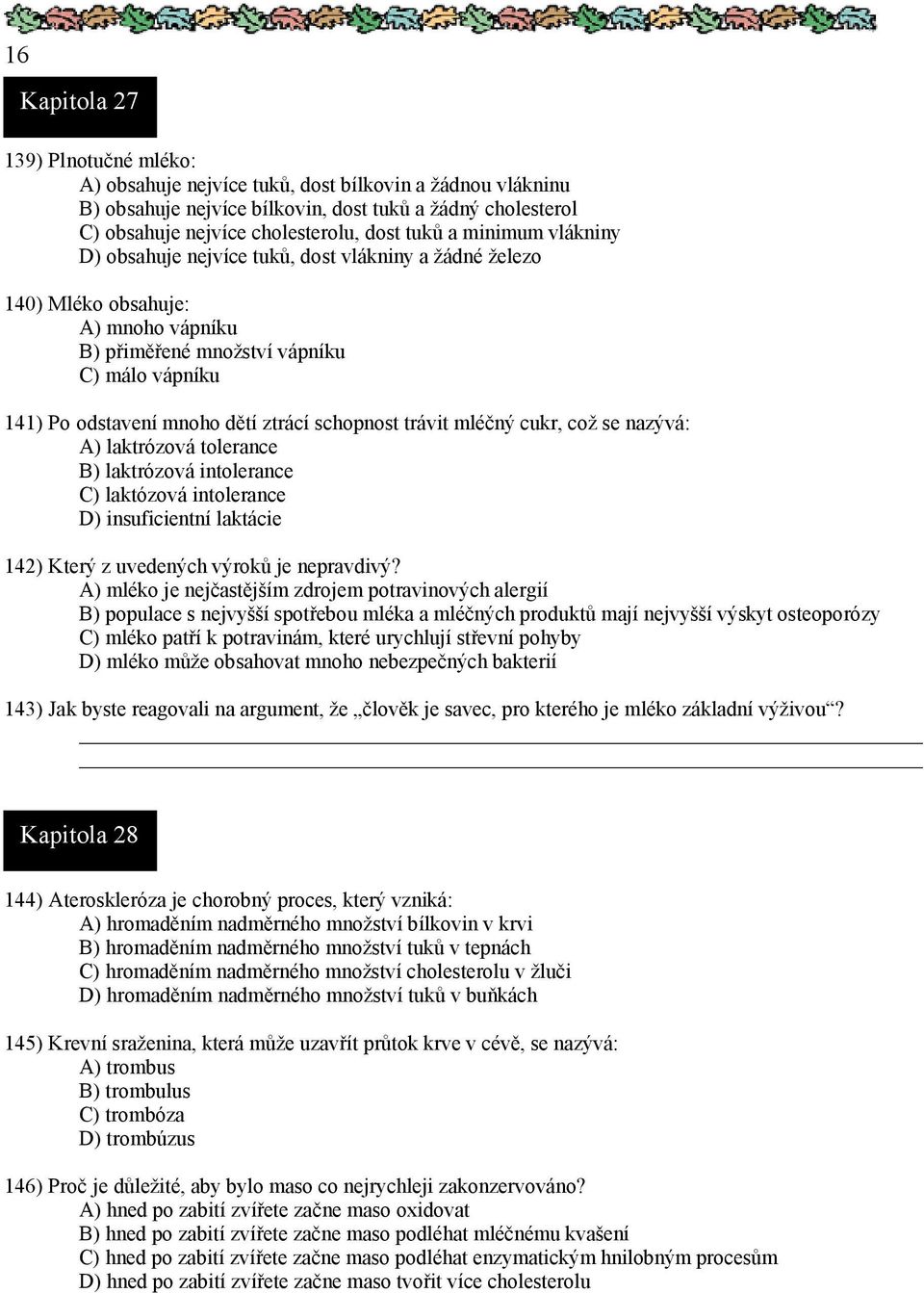 schopnost trávit mléčný cukr, což se nazývá: A) laktrózová tolerance B) laktrózová intolerance C) laktózová intolerance D) insuficientní laktácie 142) Který z uvedených výroků je nepravdivý?