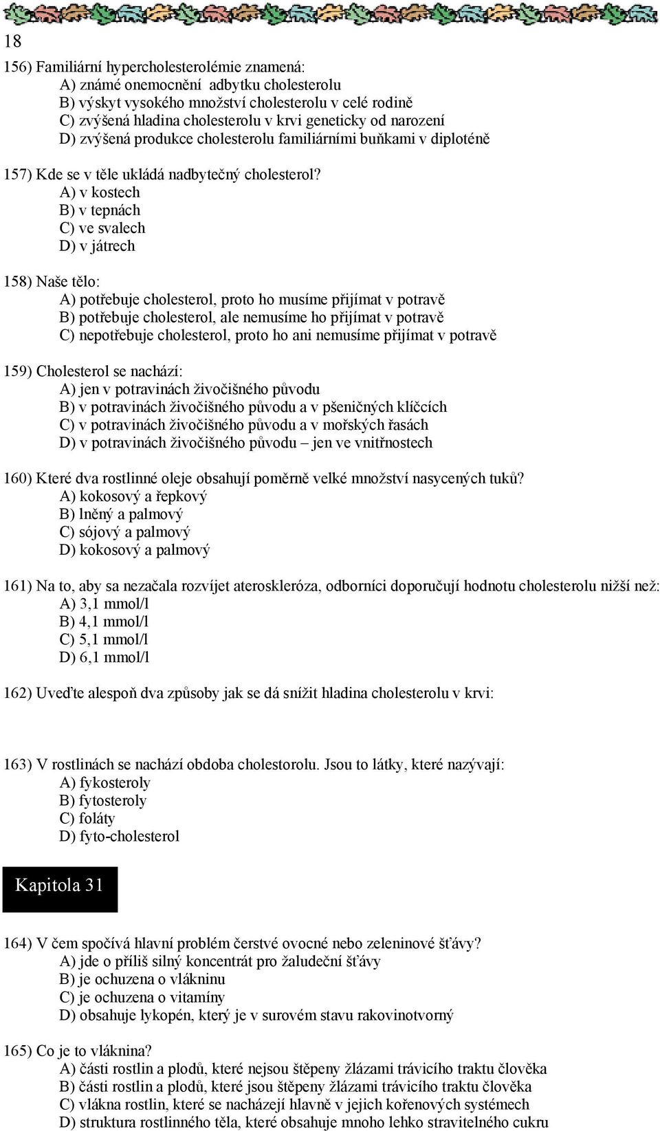 A) v kostech B) v tepnách C) ve svalech D) v játrech 158) Naše tělo: A) potřebuje cholesterol, proto ho musíme přijímat v potravě B) potřebuje cholesterol, ale nemusíme ho přijímat v potravě C)