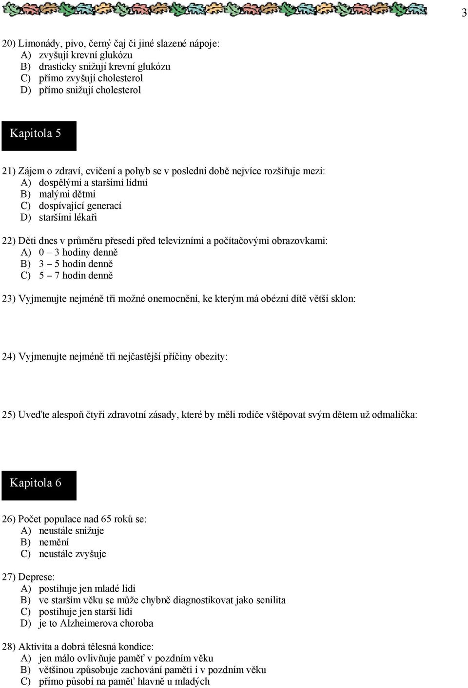 televizními a počítačovými obrazovkami: A) 0 3 hodiny denně B) 3 5 hodin denně C) 5 7 hodin denně 23) Vyjmenujte nejméně tři možné onemocnění, ke kterým má obézní dítě větší sklon: 24) Vyjmenujte