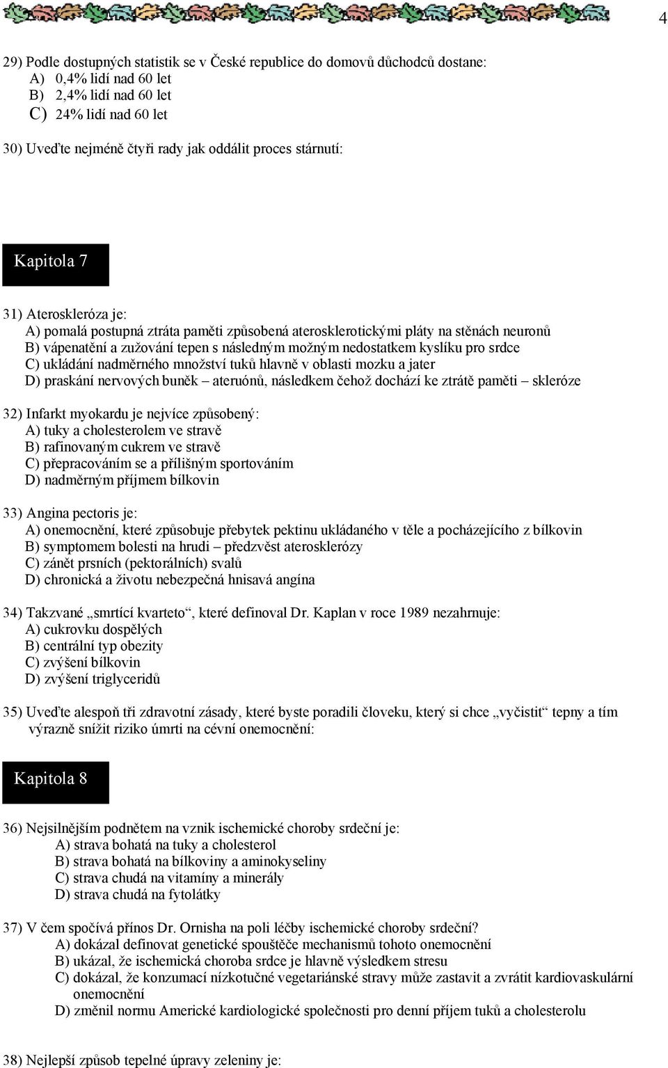 kyslíku pro srdce C) ukládání nadměrného množství tuků hlavně v oblasti mozku a jater D) praskání nervových buněk ateruónů, následkem čehož dochází ke ztrátě paměti skleróze 32) Infarkt myokardu je