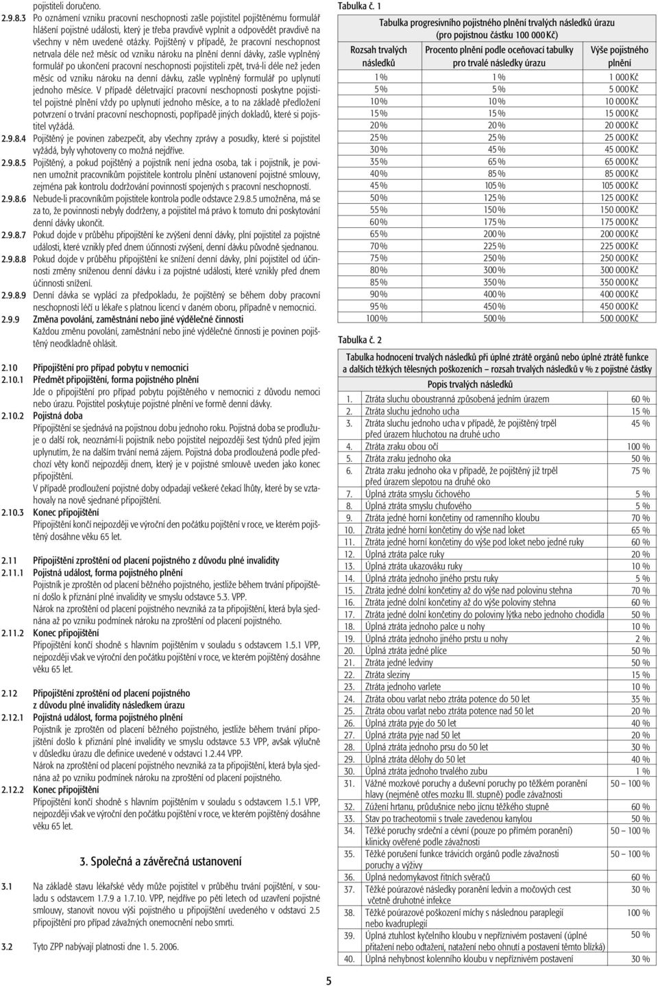 Pojištěný v případě, že pracovní neschopnost netrvala déle než měsíc od vzniku nároku na plnění denní dávky, zašle vyplněný formulář po ukončení pracovní neschopnosti pojistiteli zpět, trvá-li déle