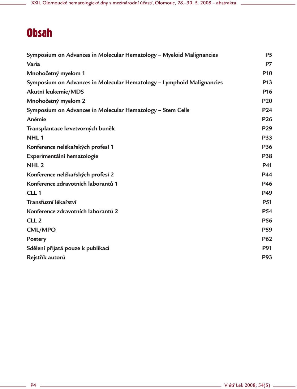 Experimentální hematologie NHL 2 Konference nelékařských profesí 2 Konference zdravotních laborantů 1 CLL 1 Transfuzní lékařství Konference zdravotních laborantů 2 CLL 2