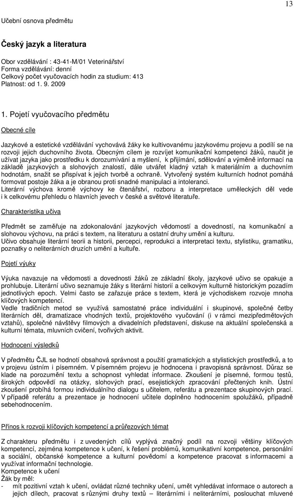 Obecným cílem je rozvíjet komunikační kompetenci žáků, naučit je užívat jazyka jako prostředku k dorozumívání a myšlení, k přijímání, sdělování a výměně informací na základě jazykových a slohových