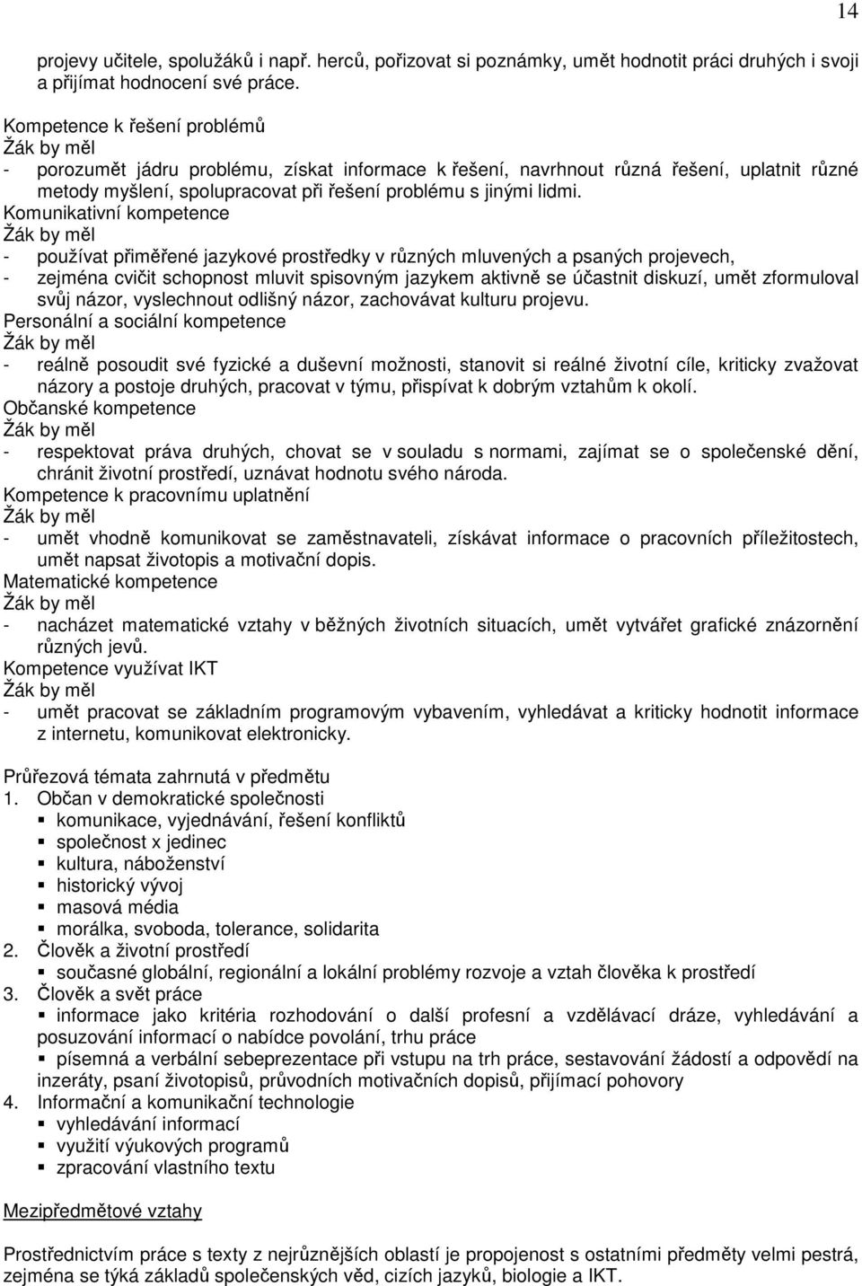 Komunikativní kompetence Žák by měl - používat přiměřené jazykové prostředky v různých mluvených a psaných projevech, - zejména cvičit schopnost mluvit spisovným jazykem aktivně se účastnit diskuzí,