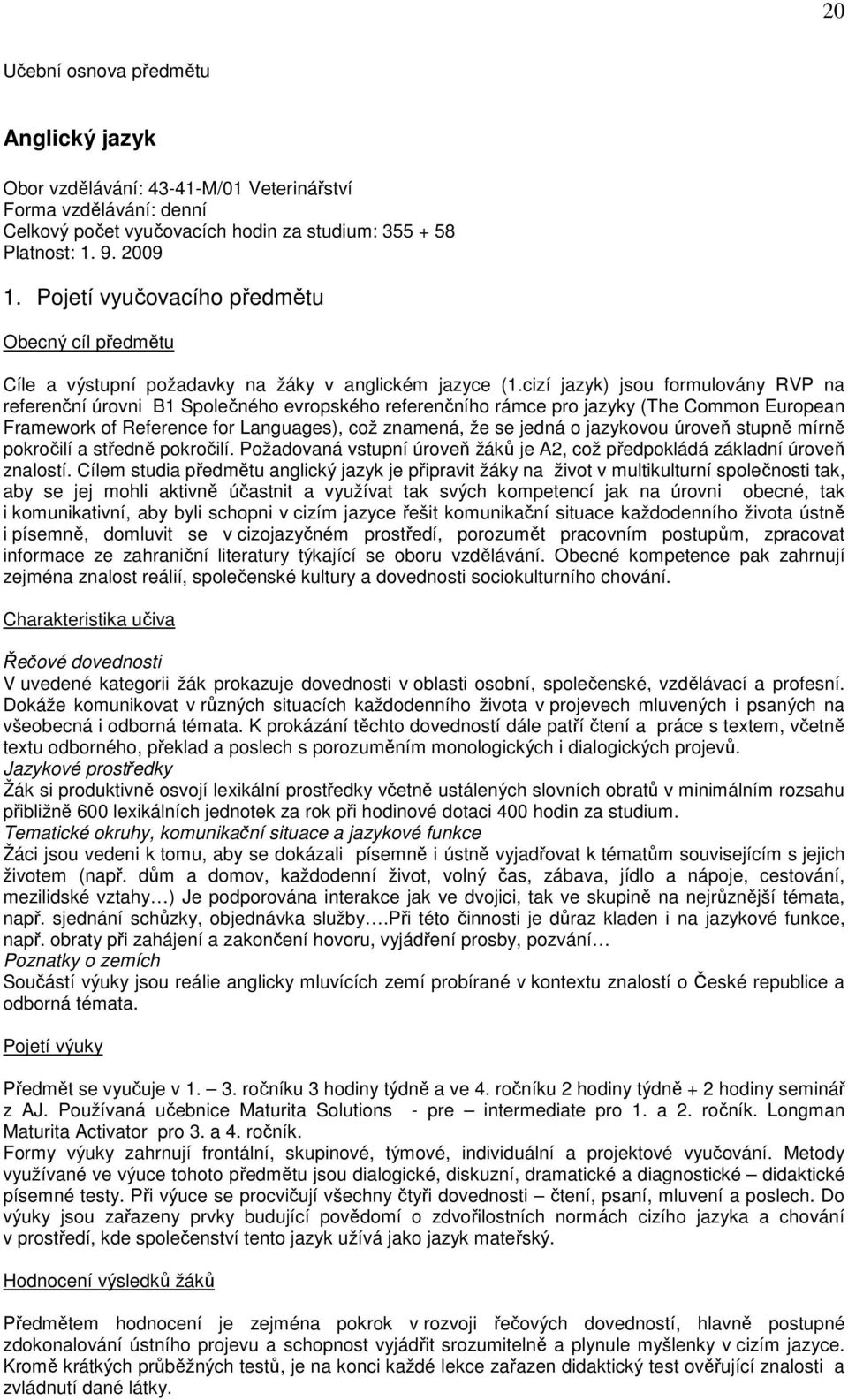 cizí jazyk) jsou formulovány RVP na referenční úrovni B1 Společného evropského referenčního rámce pro jazyky (The Common European Framework of Reference for Languages), což znamená, že se jedná o